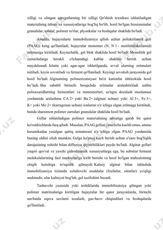enan uchun) ionlarini o'z ichiga olgan eritmaga kiritiladi, bunda sharsimon polimer zarralari granulalar shaklida hosil bo'ladi. gellar ishlatiladigan polimer materialining tabiatiga qarab bir qator ko'rsatkichlarda farq qiladi. masalan, paag gellari yetarlicha kuchli emas, ammo keramikadan yasalgan qattiq armaturani o'z ichiga olgan paag yordamida buning oldini olish mumkin. gelga ko'proq kuch berish uchun o'zaro bog'liqlik darajasining oshishi bilan diffuziya qiyinchiliklari paydo bo'ladi. alginat gellari yuqori quvvat va yaxshi gidrodinamik xususiyatlarga ega, bu substrat ferment molekulalarining faol markazlariga kirib borishi va hosil bo'lgan mahsulotning chiqib ketishiga to'sqinlik qilmaydi. kaltsiy alginat bilan ishlashda immobilizatsiya tizimida xelatlovchi moddalar (fosfatlar, sitratlar) yo'qligi muhimdir, ular kaltsiyni bog'lab, gel tuzilishini buzadi. tashuvchi yuzasida yoki teshiklarida immobilizatsiya qilingan yoki polimer matritsalariga kiritilgan hujayralar bir qator jarayonlarda, birinchi navbatda oqava suvlarni tozalash, gaz-havo chiqindilari va boshqalarda qo'llaniladi. tajriba kerakli asbob-uskunalar: biomassa 1. ko-oksidlovchi mikroorganizmlar seliberia carboxydohy-drogena; 2.laboratoriya sentrifugasi, laminar quti (yoki mikrobiologik quti); 3.alginat, mgso eritmasi ., polimerizatsiya va …
