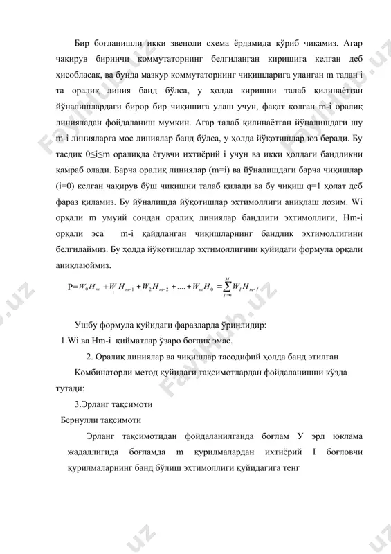 ий сондан оралиқ линиялар бандлиги эхтимоллиги, hm-i орқали эса m-i қайдланган чиқишларнинг бандлик эхтимоллигини белгилаймиз. бу ҳолда йўқотишлар эҳтимоллигини қуйидаги формула орқали аниқлаюймиз. p= + ушбу формула қуйидаги фаразларда ўринлидир: 1.wi ва hm-i қийматлар ўзаро боғлиқ эмас. 2. оралиқ линиялар ва чиқишлар тасодифий ҳолда банд этилган комбинаторли метод қуйидаги тақсимотлардан фойдаланишни кўзда тутади: 3.эрланг тақсимоти бернулли тақсимоти эрланг тақсимотидан фойдаланилганда боғлам у эрл юклама жадаллигида боғламда m қурилмалардан ихтиёрий i боғловчи қурилмаларнинг банд бўлиш эхтимоллиги қуйидагига тенг m қурилмалар боғламидан m-i қайдланган боғловчи қурилмаларнинг банд бўлиш эхтимоллиги қуйидагича аниқланади. бу ерда -i-қурилмалардан иборат боғламгҳда у эрл юклама жадаллигида m қурилмалардан иборат ти боғламдаги йўқотишлардир --i қурилмалардан иборат боғламда ўша юклама жадаллигидаги йўқотишлар бернулли тақсимоти манбалар сони чекланган бўлганда ишлатилади, яъни боғламга у эрл юклама жадаллигида боғламдаги m қурилмалардан ихтиёрий i боғловчи қурилмаларнинг банд бўлиш эхтимоллиги wi қуйидагига тенг қилиб олинади: бу ерда -- m тадан i та бирикмалар сони, η—боғламда …