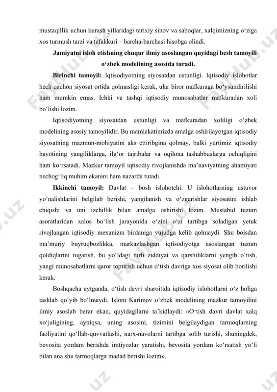 slom karimov o‘zbek modelining mazkur tamoyilini ilmiy asoslab berar ekan, quyidagilarni ta’kidlaydi: «o‘tish davri davlat xalq xo‘jaligining, ayniqsa, uning asosini, tizimini belgilaydigan tarmoqlarning faoliyatini qo‘llab-quvvatlashi, narx-navolarni tartibga solib turishi, shuningdek, bevosita yordam berishda imtiyozlar yaratishi, bevosita yordam ko‘rsatish yo‘li bilan ana shu tarmoqlarga madad berishi lozim». taraqqiyotning o‘zbek modeli jamiyatni inqilobiy tarzda emas, balki evolutsion-tadrijiy ravishda isloh etishdir. bozor munosabatlariga o‘tishning besh tamoyili: 1. iqtisodiyotning siyosatdan ustunligi, mafkuradan xoliligi 2. davlat – bosh islohotchi 3. qonunning ustuvorligi 4. kuchli ijtimoiy siyosat yuritish 5. bozor iqtisodiyotiga bosqichma-bosqich o‘tish iborat ekanini asoslab beradi va ayni paytda turli ijtimoiy guruhlarning, nodavlat va jamoatchilik tashkilotlarining, alohida shaxslarning islohotchilik tashabbuslari va faoliyatlari cheklanmasligini, aksincha, davlat ularga yordam berishini bildiradi. uchinchi tamoyil: jamiyat hayotining barcha sohalarida qonunning ustuvorligi. bu tamoyil demokratik yo‘l bilan qabul qilingan konstitutsiya va qonunlarni hech istisnosiz hamma hurmat qilishi va ularga og‘ishmay rioya etishini nazarda tutadi. u quyidagi uch yo‘nalishda o‘z aksini …
