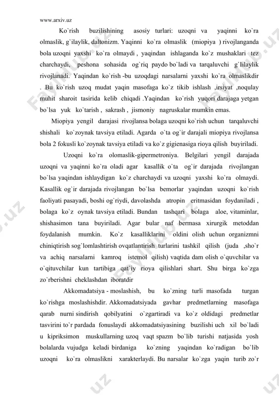 . shu birga ko`zga zo`rberishni cheklashdan iboratdir akkomadatsiya - moslashish, bu ko`zning turli masofada turgan ko`rishga moslashishdir. akkomadatsiyada gavhar predmetlarning masofaga qarab nurni sindirish qobilyatini o`zgartiradi va ko`z oldidagi predmetlar tasvirini to`r pardada fonuslaydi akkomadatsiyasining buzilishi uch xil bo`ladi u kipriksimon muskullarning uzoq vaqt spazm bo`lib turishi natjasida yosh bolalarda vujudga keladi birdaniga ko`zning yaqindan ko`radigan bo`lib uzoqni ko`ra olmaslikni xarakterlaydi. bu narsalar ko`zga yaqin turib zo`r berib ishlagandan keyin zo`r berib to`qish va yozishdan keyin o`quvchilarda boshlanishi mumkin . ko`z g`ilayligi bu ko`zning noto`g`ri holatga turishi bo`lib ,bu bir ko`zning umumiy tikilish nuqtasidan boshqa tarafga qarab turishi va biokulyar ko`rishning ishdan chiqishi bilan xarakterlanadi. bolalarda ko`z g`ilayligi tug`ma va orttirilgan bo`ladi. kichik yoshdagi bolalarda ko`z g`ilayligi yig`iluvchi ,maktab yoshdagi bolalarda yeyiluvchi g`ilaylik kuzatiladi . ko`z g`ilayligida asosan biokulyar ko`rish faoliyati buzilib, ko`zning umumiy nuqtaga qarolmay og`rishi kuzatiladi .xayotda orttirilgan g`ilaylikning asosiy sabablari; yaliqlanish, o`sma prsesslari tufayli bosh miya travmalari …