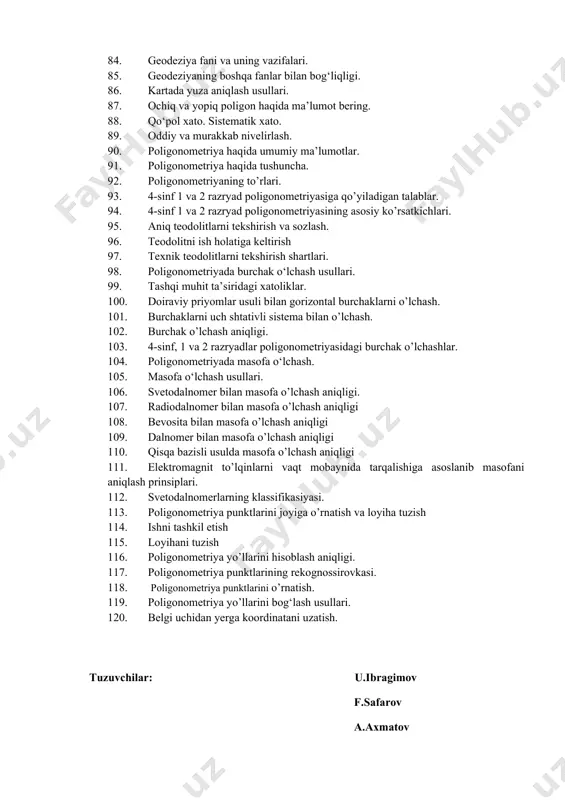 a kiprigil haqida ma’lumot. 73. geodezik kenglik nima. 74. gorizontal burchaklarni о‘lchash usullari. 75. elektron taxeometrda syomkalarni bajarish? 76. zichlashtirish tarmoqlari haqida tushuncha. 77. nivelirlash va uning turlari 78. bevosita va bilvosita o’lchash. 79. o‘lchash xatosi haqida tushuncha. 80. plan olish shaxobchalari haqida umumiy tushuncha. 81. chiziqli masshtab va ko‘ndalang masshtab, ulaming aniqligi. 82. teodolitlar haqida tushuncha. 83. geodeziyada qo’llaniladigan koordinatalar sistemasi. 84. geodeziya fani va uning vazifalari. 85. geodeziyaning boshqa fanlar bilan bog‘liqligi. 86. kartada yuza aniqlash usullari. 87. ochiq va yopiq poligon haqida ma’lumot bering. 88. qo‘pol xato. sistematik xato. 89. oddiy va murakkab nivelirlash. 90. poligonometriya haqida umumiy ma’lumotlar. 91. poligonometriya haqida tushuncha. 92. poligonometriyaning to’rlari. 93. 4-sinf 1 va 2 razryad poligonometriyasiga qo’yiladigan talablar. 94. 4-sinf 1 va 2 razryad poligonometriyasining asosiy ko’rsatkichlari. 95. aniq teodolitlarni tekshirish va sozlash. 96. teodolitni ish holatiga keltirish 97. texnik teodolitlarni tekshirish shartlari. 98. poligonometriyada burchak o‘lchash usullari. 99. tashqi …