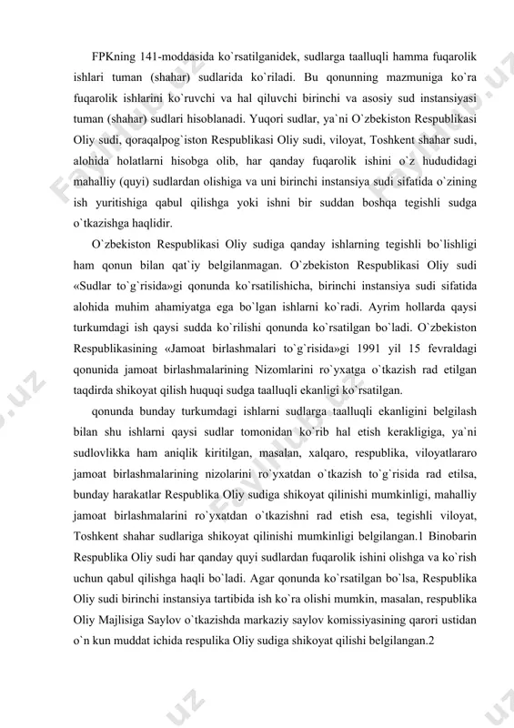 ar sudlariga shikoyat qilinishi mumkinligi belgilangan.1 binobarin respublika oliy sudi har qanday quyi sudlardan fuqarolik ishini olishga va ko`rish uchun qabul qilishga haqli bo`ladi. agar qonunda ko`rsatilgan bo`lsa, respublika oliy sudi birinchi instansiya tartibida ish ko`ra olishi mumkin, masalan, respublika oliy majlisiga saylov o`tkazishda markaziy saylov komissiyasining qarori ustidan o`n kun muddat ichida respulika oliy sudiga shikoyat qilishi belgilangan.2 qonun sudlovlikni ishning muayyan hududda (mahalliy joylarda) ko`rilishini ham nazarda tutib belgilaydi. bunday hududiy (mahalliy) sudlovlik deb fuqarolik ishlarining, asosan javobgarning qonun bilan nazarda tutilgan alohida hollarda esa-da`vogarning ham yashash joyida ko`rilishiga aytiladi. hududiy sudlovlikka oid umumiy qoida shundan iboratki, tegishli fuqarolik ishlarining ko`rilishi va hal qilinish joyi javobgarning turar joyi bo`yicha belgilanadi. bu qoida asosan fuqarolarga oid. agar javobgar yuridik shaxs hisoblangan davlat korxonasi, muassasasi, tashkiloti yoki jamoat tashkiloti bo`lsa ishning qaysi sud tomonidan ko`rilish joyi yuridik shaxsning organi yoki mulki turar joy bo`yicha belgilanadi. fpkning 145-moddasida ko`rsatilganidek, da`volar javobgarning …