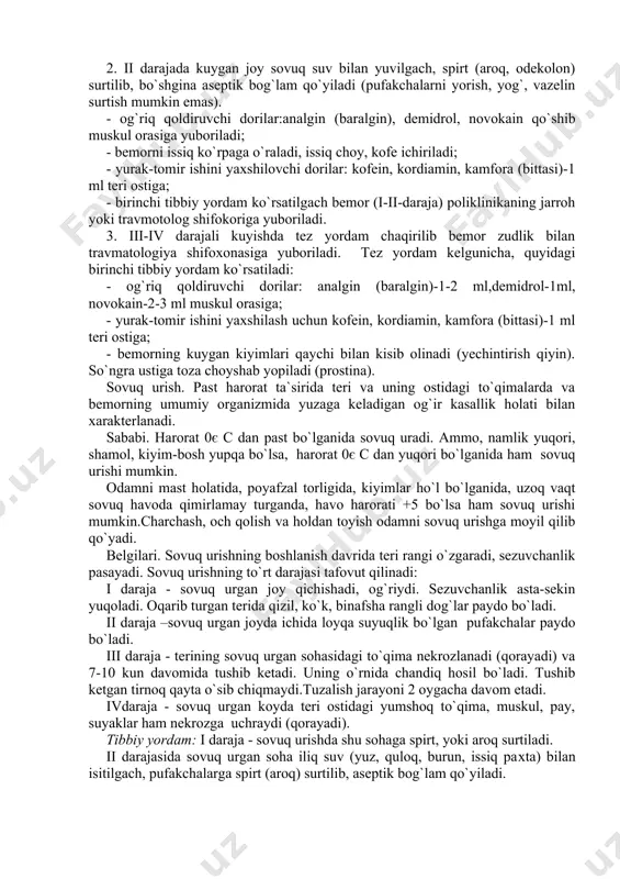 imalarda va bemorning umumiy organizmida yuzaga keladigan og`ir kasallik holati bilan xarakterlanadi. sababi. harorat 0є c dan past bo`lganida sovuq uradi. ammo, namlik yuqori, shamol, kiyim-bosh yupqa bo`lsa, harorat 0є c dan yuqori bo`lganida ham sovuq urishi mumkin. odamni mast holatida, poyafzal torligida, kiyimlar ho`l bo`lganida, uzoq vaqt sovuq havoda qimirlamay turganda, havo harorati +5 bo`lsa ham sovuq urishi mumkin.charchash, och qolish va holdan toyish odamni sovuq urishga moyil qilib qo`yadi. belgilari. sovuq urishning boshlanish davrida teri rangi o`zgaradi, sezuvchanlik pasayadi. sovuq urishning to`rt darajasi tafovut qilinadi: i daraja - sovuq urgan joy qichishadi, og`riydi. sezuvchanlik asta-sekin yuqoladi. oqarib turgan terida qizil, ko`k, binafsha rangli dog`lar paydo bo`ladi. ii daraja –sovuq urgan joyda ichida loyqa suyuqlik bo`lgan pufakchalar paydo bo`ladi. iii daraja - terining sovuq urgan sohasidagi to`qima nekrozlanadi (qorayadi) va 7-10 kun davomida tushib ketadi. uning o`rnida chandiq hosil bo`ladi. tushib ketgan tirnoq qayta o`sib chiqmaydi.tuzalish jarayoni 2 oygacha …