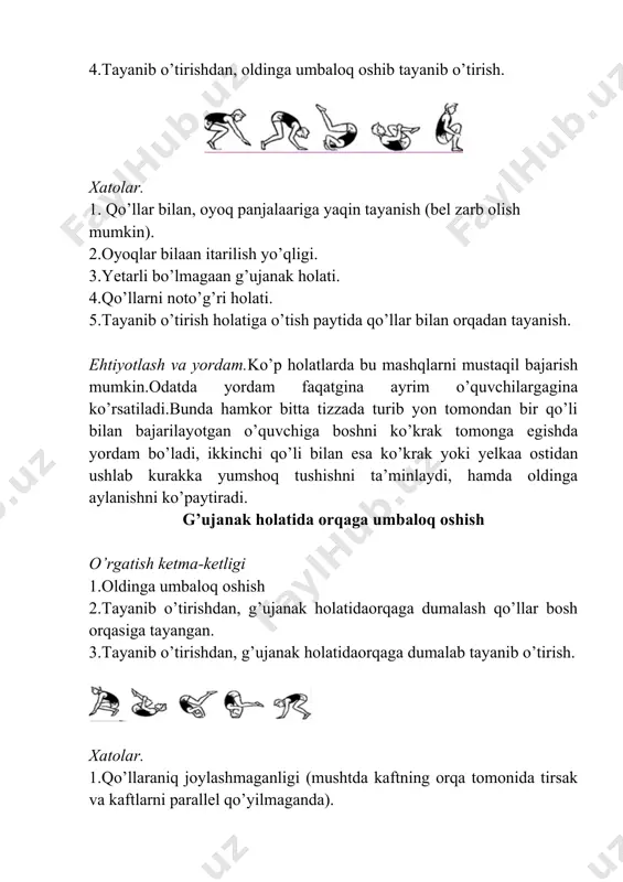 kka yumshoq tushishni ta’minlaydi, hamda oldinga aylanishni ko’paytiradi. g’ujanak holatida orqaga umbaloq oshish o’rgatish ketma-ketligi 1.oldinga umbaloq oshish 2.tayanib o’tirishdan, g’ujanak holatidaorqaga dumalash qo’llar bosh orqasiga tayangan. 3.tayanib o’tirishdan, g’ujanak holatidaorqaga dumalab tayanib o’tirish. xatolar. 1.qo’llaraniq joylashmaganligi (mushtda kaftning orqa tomonida tirsak va kaftlarni parallel qo’yilmaganda). 2.qo’llarni qo’yish vaqtida oyoqlarni yozish va boshdan aylanish. 3.zich bo’lmagan g’ujanak holati. 4.boshdan aylanish vaqtida tayanch yo’qligi va qo’llarni bukib-yozish. 5.sekin aylanish. ehtiyotlash va yordam.yonboshda turib, bir qo’lda yelkadan, ikkinchisida zaruriyat bo’lganda beldan turtib yuborish. boshda turish o’rgatish ketma-ketligi 1.tayanib cho’qqayishdan, oyoqlarni bukib boshda turish 2.tayanib cho’qqayishdan, oyoqlarni bukib keyinchalik tanani tik holtga kelguncha to’g’rilab boshda turish. 3.tayanib cho’qqayishdan, ikki oyoqda itrilib, boshda turish va qaytish. xatolar. 1.boshni noto’g’ri qo’yish (peshonag qo’yilmaydi). 2.bosh qo’llarga yaqin yoki uzoq qo’yilsa. 3.tos-son bo’g’imi ohirigacha yozilmasa. 4.belni haddan ziyod bukilishi. 5.oyoqlar tizzadan bukilgn, oyoq panjalari cho’zilmasa. ehtiyotlash va yordam.yonboshda turib, bir qo’l bilan boldirdan, ikkinchisi bilan beldan ushlab …