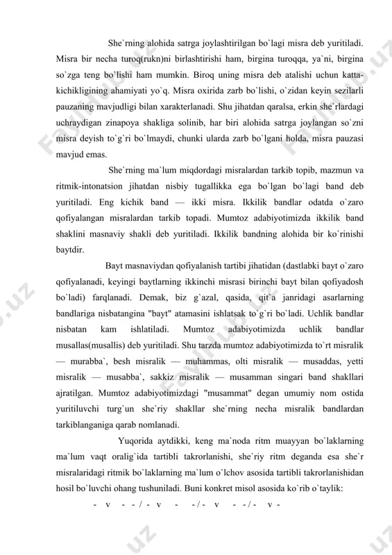 itiladi. shu tarzda mumtoz adabiyotimizda to`rt misralik — murabba`, besh misralik — muhammas, olti misralik — musaddas, yetti misralik — musabba`, sakkiz misralik — musamman singari band shakllari ajratilgan. mumtoz adabiyotimizdagi "musammat" degan umumiy nom ostida yuritiluvchi turg`un she`riy shakllar she`rning necha misralik bandlardan tarkiblanganiga qarab nomlanadi. yuqorida aytdikki, keng ma`noda ritm muayyan bo`laklarning ma`lum vaqt oralig`ida tartibli takrorlanishi, she`riy ritm deganda esa she`r misralaridagi ritmik bo`laklarning ma`lum o`lchov asosida tartibli takrorlanishidan hosil bo`luvchi ohang tushuniladi. buni konkret misol asosida ko`rib o`taylik: - v - - / - v - - / - v - - / - v - o-ra-zin yop-qach ko`-zim-dan so-chi-lur har lah-za yosh - v - - / - v - - / - v - - / - v - bo`y-la-kim pay-do bo`-lur yul-duz ni-hon bo`l-g`och qu-yosh keltirilgan bayt paradigmasi(taqte`)ga ko`ra ritmik bo`laklarni kuzatish mumkin. birinchi misraning birinchi ruknidagi qisqa hijo (ya`ni, ritmik bo`lak) o`n …