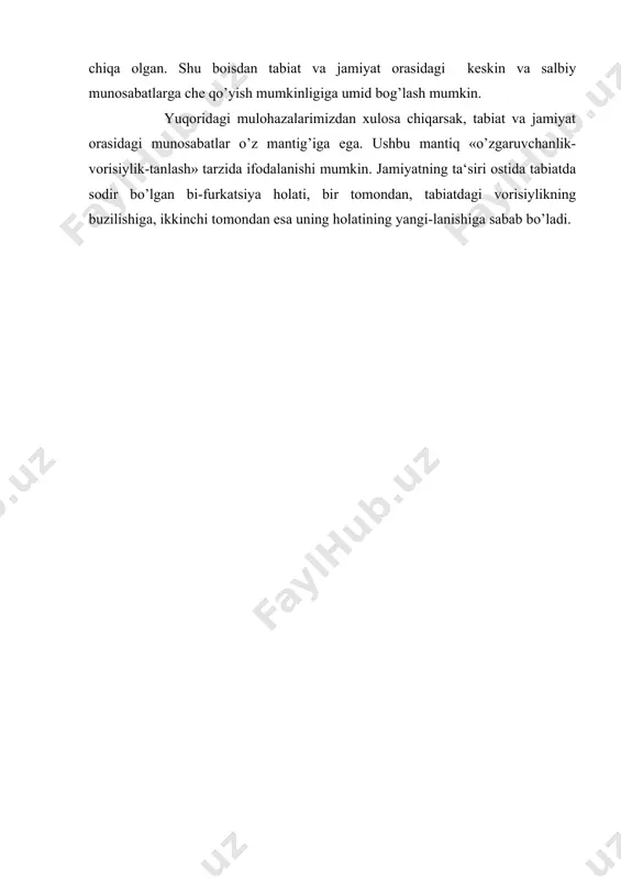 otdan tajovuzkor vahshiylarga aylandilar. bundan tashqari, hayotning qiyinlash-gani avstralopiteklarni fikrlashga undadi, oqibatda bor-yo’g’i 2 million yil ichida ular miyasining hajmi qariyb ikki baro-barga kengaydi. neolitik revolyutsiya toshga ishlov berish tex-nologiyasining o’zlashtirilishi bilan bog’liq. buning natija-sida odam bolasi tosh otuvchi asboblar yasadi va hayvonot ola-mining mutlaq hukmdoriga aylandi, tez orada yirik tuyoqli hayvonlarni qirib bitkazdi. biroq o’zini ovqat bilan ta‘minlash maqsadida u dehkonchilik va chorvachilikni kashf etdi.(19, 6-7) alqissa, tabiat necha bora o’z barqarorligini yo’-qotgan, bifurkatsiya holatiga tushgan bo’lmasin, har safar o’z holatini yangilash imkonini topa olgan, inson esa unga moslashishning uddasidan chiqa olgan. shu boisdan tabiat va jamiyat orasidagi keskin va salbiy munosabatlarga che qo’yish mumkinligiga umid bog’lash mumkin. yuqoridagi mulohazalarimizdan xulosa chiqarsak, tabiat va jamiyat orasidagi munosabatlar o’z mantig’iga ega. ushbu mantiq «o’zgaruvchanlik-vorisiylik-tanlash» tarzida ifodalanishi mumkin. jamiyatning ta‘siri ostida tabiatda sodir bo’lgan bi-furkatsiya holati, bir tomondan, tabiatdagi vorisiylikning buzilishiga, ikkinchi tomondan esa uning holatining yangi-lanishiga sabab bo’ladi.