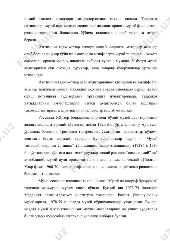 имкон беради. ижтимоий тадқиқотлар махсус ишлаб чиқилган методлар асосида олиб борилади, улар қўйилган мақсад ва вазифаларга қараб танланади. анкета саволлари орқали кўпроқ ишончли ахборот тўплаш мумкин. у бутун музей аудиторияси ёки алоҳида гуруҳлар, якка ташриф буюрувчилар ўртасида ўтказилади. ижтимоий тадқиқотлар реал аудиториянинг қизиқиши ва таклифлари асосида шакллантирилса, маҳаллий аҳолига анкета саволлари бериб, жавоб олиш потенциал аудиторияни ўрганишга йўналтирилади. тадқиқот натижаларини умумлаштириб, музей аудиторияси билан ишлашни такомиллаштиришга қаратилган аниқ чоралар ишлаб чиқилади. россияда хх аср бошларида биринчи бўлиб музей аудиториясини анализ қилишга уриниб кўрилган, лекин 1920 йил ўрталаридан у муттасил ўрганила бошлади. третьяков галереясида ўтказилган тадқиқотлар кўлами кенглиги билан ажралиб турарди. бу тадқиқотлар якуни – “музей томошабинларини ўрганиш” тўпламининг нашр этилишидир (1928й.). 1930 йил ўрталарида кўпгина ижтимоий усуллар асосий равишда “сохта илмий” деб ҳисобланиб, музей аудиториясини тадқиқ қилиш амалда чеклаб қўйилган. улар фақат 1960-70 йиллар арафасида, яъни социология қайтадан ривожлана бошлагач тикланган. музей социологиясининг тикланишида “музей ва ташриф буюрувчи” тадқиқот мажмуаси …