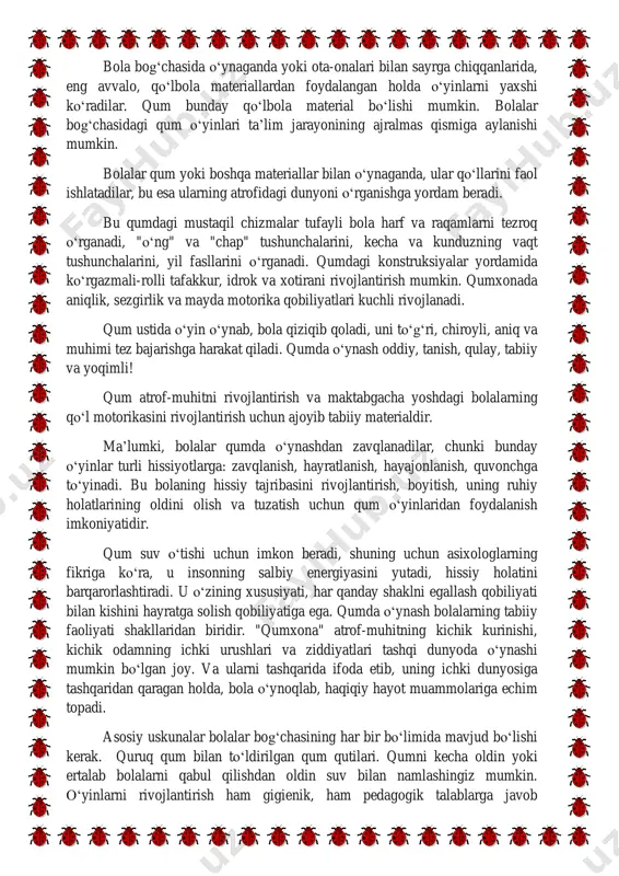 holda, bola o‘ynoqlab, haqiqiy hayot muammolariga echim topadi. asosiy uskunalar bolalar bog‘chasining har bir bo‘limida mavjud bo‘lishi kerak. quruq qum bilan to‘ldirilgan qum qutilari. qumni kecha oldin yoki ertalab bolalarni qabul qilishdan oldin suv bilan namlashingiz mumkin. o‘yinlarni rivojlantirish ham gigienik, ham pedagogik talablarga javob beradigan tegishli shart-sharoitlar yaratishdan boshlanadi. (bolalar tomonidan ishlatiladigan qum doimiy g‘amxo‘rlik kerak. vaqti-vaqti bilan tozalanadi, o‘zgartiriladi, sug‘oriladi, yaxshi aralashtiriladi. kechqurun xizmat qiladi.) bu erda o‘yinchoqlarni tanlash katta ahamiyatga ega. bolaning pirog hosil qilish, qum quyish bilan bog‘liq harakatlarini o‘zlashtirishda plastmassa va yog‘och qoliplar, elaklar, chelaklar, kuraklardan foydalanish mumkin. eng muvaffaqiyatli o‘yinchoqlar plastik va yog‘och shakllardir: qum ularga yopishmaydi, ular etarlicha chuqurdir. biroq, plastik idishlar ko‘pincha aylana keng. bolalar ularni qo‘llari bilan deyarli yopishlari mumkin, shuning uchun qum uni urishdan oldin qolipdan tushadi. qoliplarni olib tashlashda ham qiyinchiliklar paydo bo‘ladi: ular ba’zan bolalarning qo‘lidan sirg‘alib chiqib ketadi. buni oldini olish uchun, u plastik va yog‘och qoliplaridan …