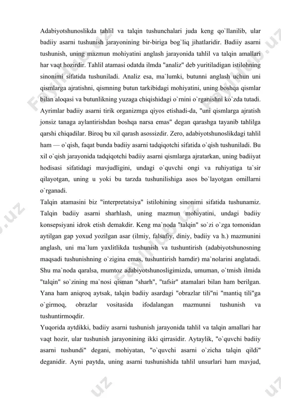 atamalari bilan ham berilgan. yana ham aniqroq aytsak, talqin badiiy asardagi "obrazlar tili"ni "mantiq tili"ga o`girmoq, obrazlar vositasida ifodalangan mazmunni tushunish va tushuntirmoqdir. yuqorida aytdikki, badiiy asarni tushunish jarayonida tahlil va talqin amallari har vaqt hozir, ular tushunish jarayonining ikki qirrasidir. aytaylik, "o`quvchi badiiy asarni tushundi" degani, mohiyatan, "o`quvchi asarni o`zicha talqin qildi" deganidir. ayni paytda, uning asarni tushunishida tahlil unsurlari ham mavjud, zero, oddiy o`quvchi ham tushunish jarayonida asar qismlarini (mas., alohida epizodlarni, personajlarni, ularning turli holatlardagi xatti-harakati, gap-so`zlarini va h.), ularning o`zaro mazmuniy aloqalarini tasavvur qiladi. ilgari ham aytganimizdek, konkret badiiy asar turli o`quvchilar tomonidan turlicha tushunilishi mumkin. biroq shunisi ham aniqki, o`quvchilar ongidagi minglab talqinlarni umumlashtiradigan mushtarak nuqtalar ham mavjud. demak, konkret asar talqinlari nechog`li turfa bo`lmasin, ularning chegaralarini belgilab beruvchi muayyan asos, deylik, yadro(javhar) mavjudki, barcha talqinlar shu yadro atrofida hosil bo`ladi. bu yadro esa - badiiy asarning o`zi, badiiyat hodisasini o`zida moddiylashtirgan badiiy matndir. ayon …