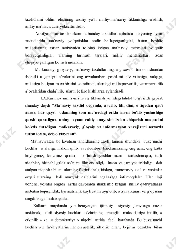 nchi galda so`z va fikr erkinligi, inson va jamiyat erkinligi deb atalgan niqoblar bilan ularning fikrini chalg`itishga, zamonaviy usul va vositalar orqali ularning hali murg`ak qalblarini egallashga intilmoqdalar. ular iloji boricha, yoshlar ongida asrlar davomida shakllanib kelgan milliy qadriyatlarga nisbatan bepisandlik, hurmatsizlik kayfiyatini uyg`otib, o`z mafkurasi va g`oyasini singdirishga intilmoqdalar. xalkaro maydonda yuz berayotgan ijtimoiy – siyosiy jarayonga nazar tashlasak, turli siyosiy kuchlar o`zlarining strategik maksadlariga intilib, « erkinlik » va « demokratiya » niqobi ostida faol harakatda. bu buzg`unchi kuchlar o`z fa’oliyatlarini hamon ustalik, silliqlik bilan, bejirim bezaklar bilan olib bormokdaki, har kanday kishini manfur niyatlari girdobiga tortish imkoniga ega. bu kuchlar o`z niyatlari yulida millionlab mablag`larni ayayotganlari yo`k, ular er yuzining istagan nuktasida, istagan xalqni o`zligidan ayirish va o`z ta’sir doirasiga olishni niyat qilib, buning ortidan millionlab foyda, daromadni ko`zlab ish yuritmoqdalar. insoniyat tarixi davomida har bir xalk shakllanishi asnosida uning milliy ma’naviyati, madaniyati ham o`z shakl – …