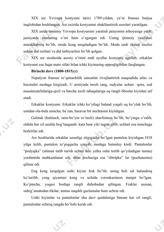 rangli, pantalonlar ochroq rangda bo’lishi kerak edi. ot minganda avvalgidek redingot kiyishgan. keyinchalik u o’zgarib kundalik kiyim “syurtuk” ga aylangan. ampir (frans. empire – imperiya) – me’morlik va bezak san’atida 19-asr boshlarida vujudga kelgan hamda klassitsizm rivojini nihoyasiga yetkazgan uslub. shakllarning mahobatligiga, bezaklarning jozibadorligiga (nishon, naqshlarda) erishildi. qadimgi rim, yunoniston va misr badiiy merosiga tayangan holda, yangi mavzular bilan rivojlantirishda davlat va harbiylar qudratining ramzi bo’lib xizmat qildi. ampir uslubi birinchi marta fransiyaning napoleon i imperiyasi davrida shakllandi (mas, parijda hozirgi de goll maydonidagi zafar tog’i, 1806–37; me’mori j. f. shalgren). unda napoleon harbiy diktaturasiga suyangan burjua doiralarining g’oyalari va estetik qarashlari ifoda ettirilgan. xix asrda imperatorlik kabi yo’nalish san’atiga kelganda, ayollar o’zlarini noqulay korsetadan bo’shatdilar. ayollar engil matolarning engil liboslarini kiyishdi -muslin, batista. liboslar ko’krak va belning chizig’iga urg’u berib, tananing yuqori qismiga mahkam o’rnashgan. ayollar kiyimi. ampir uslubining ta’siri ayollar kiyimida tez sezildi. bu fransiyada imperator saroyi va …