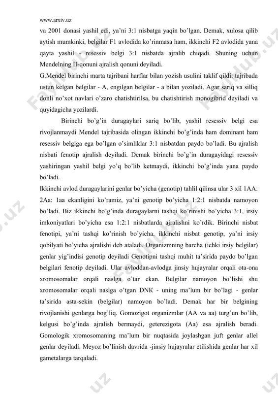 chki irsiy belgilar) genlar yig’indisi genotip deyiladi genotipni tashqi muhit ta’sirida paydo bo’lgan belgilari fenotip deyiladi. ular avloddan-avlodga jinsiy hujayralar orqali ota-ona xromosomalar orqali naslga o’tar ekan. belgilar namoyon bo’lishi shu xromosomalar orqali naslga o’tgan dnк - uning ma’lum bir bo’lagi - genlar ta’sirida asta-sekin (belgilar) namoyon bo’ladi. demak har bir belgining rivojlanishi genlarga bog’liq. gomozigot organizmlar (aa va aa) turg’un bo’lib, kelgusi bo’g’inda ajralish bermaydi, geterezigota (aa) esa ajralish beradi. gomologik xromosomaning ma’lum bir nuqtasida joylashgan juft genlar allel genlar deyiladi. meyoz bo’linish davrida -jinsiy hujayralar etilishida genlar har xil gametalarga tarqaladi. g.mendel o’z tajribalarida avval bir juft belgini naslga berilishini kuzatib, so’ng ikki, uch va undan ko’p belgilarni naslga o’tishini kuzatishga kirishdi. u tajribada har xil juft belgilarni bir-biridan mustaqil naslga berilishini aniqladi. mendelning oldingi ikki qonuni kabi uchinchi qonuni ham no’xot ustida olib borilgan tajribalardan kelib chiqadi va u har xil juft belgilarni bir-biridan mustaqil ravishda naslga …