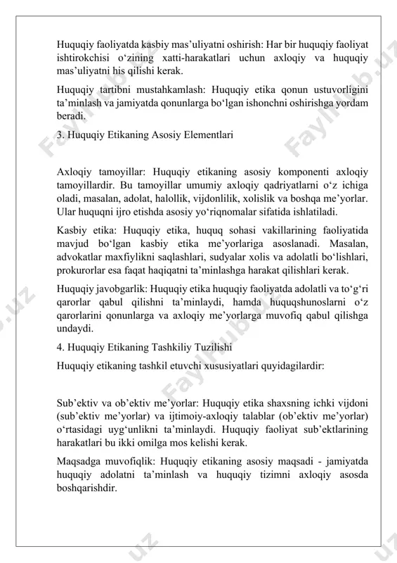 rqarorligini mustahkamlash huquqiy etika qonuniy va axloqiy tamoyillar uyg‘unligini ta’minlash orqali jamiyatda tinchlik va barqarorlikni mustahkamlaydi. huquqiy tizimga ishonchni oshirish huquq sohasidagi axloqiy tamoyillarni amalga oshirish fuqarolarning davlat va huquqiy institutlarga bo‘lgan ishonchini kuchaytiradi. kasbiy madaniyatni rivojlantirish huquqiy etika huquq sohasi vakillarining kasbiy madaniyatini oshirishga xizmat qiladi, bu esa jamiyatda ijobiy ta’sir ko‘rsatadi. orat. 2. . huquqiy etikaning tashkil etuvchi xususiyatlari huquqiy etikaning asosiy xususiyatlari quyidagilardan iborat: 2.1. huquq va axloq uyg‘unligi huquqiy etika huquq normalarini axloqiy qadriyatlar bilan birlashtiradi. bu shuni anglatadiki, qonuniy xatti-harakatlar axloqiy me’yorlarga zid bo‘lmasligi kerak. masalan, inson huquqlarini hurmat qilish va qonunlar oldida tenglik tamoyillari axloqiy asosga ega. 2.2. mas’uliyat hissi huquqiy etika har bir shaxs va tashkilotning o‘z xatti-harakatlari uchun mas’uliyatni his qilishini ta’minlaydi. bu nafaqat qonun oldidagi, balki jamiyat oldidagi mas’uliyatni ham anglatadi. shu bois, huquq sohasidagi xodimlar uchun professional mas’uliyat tushunchasi katta ahamiyatga ega. 2.3. adolat prinsipiga asoslanish huquqiy etika adolat tamoyilini …