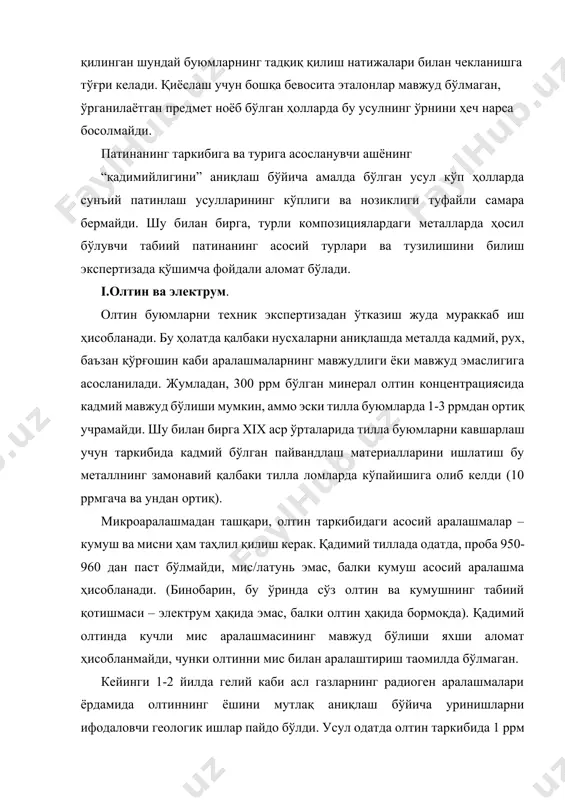 имкон беради. аниқроғи мазкур металлнинг охирги марта қачон кучли қиздирилганлиги вақтини аниқлашга имкон беради, чунки қайнаш даражасига яқин ҳароратда гелий металлни тарк этади. ҳозирда археологик топилма ҳисобланмиш олтининг ёшини аниқлаш бўйича “гелий соатини” қўллаш имконияти ҳар томонлама ўрганилмоқда. аммо бу усул анча янги бўлиб, унинг самарадорлиги ҳақидаги гапиришга ҳали жуда эртадир. патина олтинда жуда кучсиз ифодаланади, аммо электрумдан ясалган буюмларда кўп ҳолларда ҳарактерли қизил ёки қора патиналар мавжуд бўлади. улар рентген тузилмавий таҳлилга кўра олтин ва кумушнинг биргаликдаги сульфидлари бўлмиш петровскаит ёки ойтенбоагардит маъданларини ифодалайди (олтин сульфиди барқарор эмас). одатда бу патиналар сунъий йўл билан ҳам осон ҳосил бўлади ва шу сабабли қалбаки буюмларда учраши мумкин, бинобарин, уларнинг мавжудлиги ҳақиқийликка кафолат бўла олмайди. бундай патиналарнинг табиий шароитларда шаклланиши ва тенг мувозанатда мавжуд бўлиши жараёни амалда ўрганилмаган. антик давр заргарлик буюмларининг ҳақиқийлигини экспертиза қилишда уларда одатда сохтакорлар ишлаб чиқармайдиган антик дон (грануляциялар) ва филиграннинг алоҳида тури мавжудлигига қараб фикр юритилади. антик …