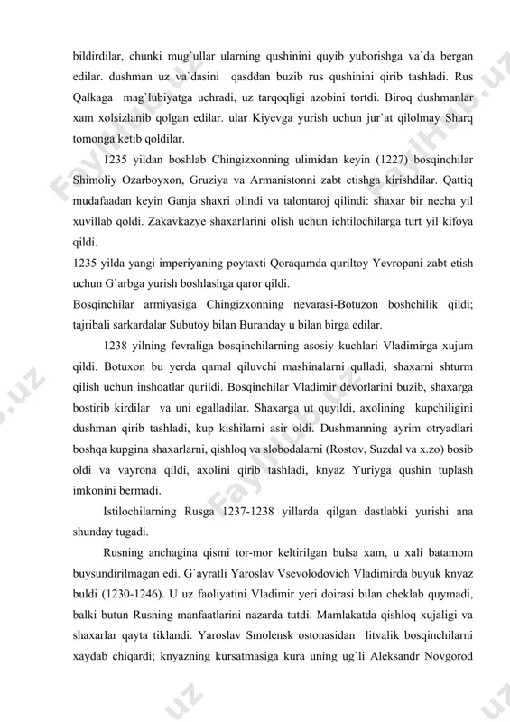 hlandi. bu jangda xamma knyazlar qatnashdi deb bulmaydi. galich, volin va boshqa knyazlar polklarining jangchilari qaxramonona jang qildilar. biroq qipchoqlar rus polklarini siqib quyib, kutilmaganda qocha boshladilar. mug`ul qushinlari xujumga utib, ruslarni tor-mor keltirdi. olti knyaz uldirildi. galich va volin knyazlari qochib qutildilar. shundan keyin dushman jangda qatnashmagan knyazlar lagerini urab oldi. qamal uch kun davom etdi, sungra knyazlar, taslim bulishga rozilik bildirdilar, chunki mug`ullar ularning qushinini quyib yuborishga va`da bergan edilar. dushman uz va`dasini qasddan buzib rus qushinini qirib tashladi. rus qalkaga mag`lubiyatga uchradi, uz tarqoqligi azobini tortdi. biroq dushmanlar xam xolsizlanib qolgan edilar. ular kiyevga yurish uchun jur`at qilolmay sharq tomonga ketib qoldilar. 1235 yildan boshlab chingizxonning ulimidan keyin (1227) bosqinchilar shimoliy ozarboyxon, gruziya va armanistonni zabt etishga kirishdilar. qattiq mudafaadan keyin ganja shaxri olindi va talontaroj qilindi: shaxar bir necha yil xuvillab qoldi. zakavkazye shaxarlarini olish uchun ichtilochilarga turt yil kifoya qildi. 1235 yilda yangi imperiyaning poytaxti …