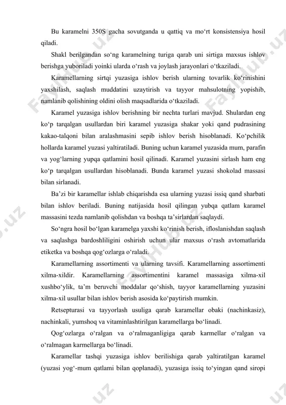 ga bo‘linadi. qog‘ozlarga o‘ralgan va o‘ralmaganligiga qarab karmellar o‘ralgan va o‘ralmagan karmellarga bo‘linadi. karamellar tashqi yuzasiga ishlov berilishiga qarab yaltiratilgan karamel (yuzasi yog‘-mum qatlami bilan qoplanadi), yuzasiga issiq to‘yingan qand siropi bilan ishlov berilgan (drajelangan), sirlangan karamel (yuzasi shokolad massasi bilan qoplangan), yuzasiga kakao-talqoni, qand talqoni sepilgan sepma karamellarga bo‘linadi. karamel massasiga ishlov berish usuliga qarab cho‘zib ishlangan va cho‘zib ishlanmagan karamel massalaridan tayyorlangan karamellarga bo‘linadi. nachinkasiz karamel. bu karamellar faqat karamel massasidan tayyorlanadi. ularning tarkibida qand moddasining miqdori 96 % ni tashkil etadi. bu turdagi kara-mellarga xilma-xil shakldagi mayda va o‘ralmagan karamellar, ya’ni monpaselar kiradi. qog‘ozga o‘ralgan nachinkasiz karamel ishlov berilishiga, rangiga, xushbo‘yligiga qarab «barbaris», «dyushes», «teatralnaya», «vzletnaya», «myatnaya», «zolotistaya» turlariga bo‘linadi. turli hayvonlar, qushlar, baliqlar yoki buyimlar shaklidagi karamellar ham nachinkasiz karamellarning maxsus turlarini tashkil etadi. nachinkali karamel. nachinkali karamellar karamel massasidan va massa ichida joylashgan karamel nachinkasidan tashkil topgan bo‘ladi. nachinkali karamellar juda xilma-xildir. bunday karmellar qog‘ozga …