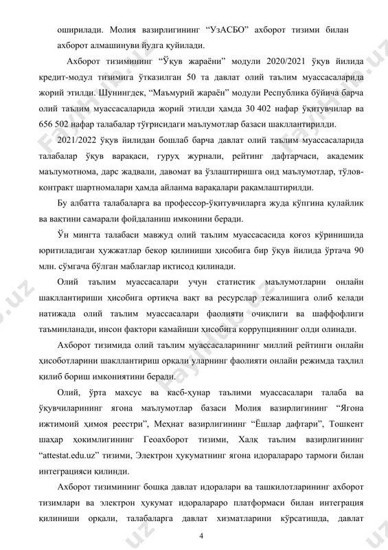 арига ўқишни кўчириш ва қайта тиклаш учун transfer.edu.uz, иккинчи мутахассисликка ҳужжат топшириш учун ikkinchitalim.edu.uz академик лицейларга ҳамда профессионал таълим муассасаларига ўқиш кириш учун litsey.edu.uz, kasb.edu.uz, kollej.edu.uz, texnikum.edu.uz ҳужжатларни онлайн топшириш платформалари ишлаб чиқилди ва жорий этилди. 2021/2022 ўқув йили қабулида давлат олий таълим муассасаларининг магистратура мутахассисликларига ўқишга кириш учун 80 мингга яқин, бакалавриат таълим йўналишларига ўқишни кўчириш ва қайта тиклаш учун 60 миннга яқин ҳамда академик лицейларга ўқишга кириш учун 45 мингга яқин, касб-ҳунар мактабларига ўқишга кириш учун 103 мингдан ортиқ аризалар қабул қилинди. ушбу ахборот тизимларини жорий этиш орқали қоғоз сарф харажатлари, маош, транспорт, ташкилий ишлар ҳамда маълумотлар рақамлаштирилганлиги натижасида таълим муассасаларининг 27 млрд.сўм (900 дан ортиқ таълим муассасаси ўртача 30 миллион сўмдан харажат) миқдоридаги маблағлари иқтисод қилинади. диплом маълумотларини рақамлаштириш олий ва профессионал таълим муассасалари битирувчиларига qr-код (штрих-кодлар) ёрдамида онлайн аутентификация қилиш имкониятига эга бўлган диплом ва сертификатлар бериш ахборот тизимлари жорий этилди. ушбу ахборот тизимлари орқали, олий …