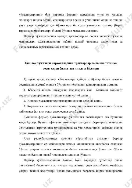 билан таъминлаш тизимини амал ошириш жараёнида қуйидагиларга эътиборни қapaтиш мақсадга мувофиқ: 1. ишлаб чиқарилиши мўлжалланаётган, синов техника воситалари тизимида кичик ҳажмли фермер хўжаликлари учун мўлжалланган тракторлар ва машиналар турларининг бўлиши. 2. фермерлар учун мўлжалланган кичик ва ўрта қувватли тракторларни кўп жараёнларни бажаришга (универсал тракторлар) мослаштириш. 3. техника воситаларининг нархларини арзонлаштириш имкониятларини қидириб топиш ва бунда биринчи навбатда давлатнинг кўмагига таяниш. 4. «ўзқишлоқхўжаликмашхолдинг» бирлашмаси томонидан қишлоқ хўжалигига етказиб берилаётган техника воситаларига қўшилган қиймат солиғини қўлламаслик. ҳозирги кунда фермерларнинг техникага бўлган талабини қондиришда истиқболли вариантлардан бири - бу фермерларнинг техникадан ўзаро ҳамкорликда фойдаланиш бўйича уюшиб фаолият кўрсатишидир. агар фермернинг хўжалигидаги ишлаб чиқариш ҳажми техника воситаларига якка ҳолда эгалик қилиш учун имкон бермаса, бир неча фермерлар ўзаро уюшиб қиммат турадиган унумли техникани сотиб олиши ва биргаликда ишлатиши мумкин. бунинг афзаллик томонлари кўп бўлиб уни қуйидагиларда кўриш мумкин: - ҳар бир фермер хўжалиги ишлаб чиқариш жараёнида қўлланилиши зарур бўлган бир неча хил техника воситаларини …
