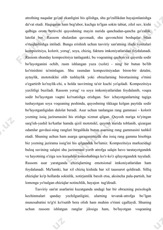mma hisobiga biz yozning jazirama issig'ini his qilgandek bo'lamiz. kompozitsiya markazidagi buloq suvining salqini shu jaziramani yorib atrofga salqin havo taratayotgandek va hayotning o'ziga xos kurashini tomoshabinga ko'z-ko'z qilayotgandek tuyuladi. rassom asar yaratganda chiziqlarning emotsional imkoniyatlaridan ham foydalanadi. ma'lumki, har xil chiziq kishida har xil taassurot qoldiradi. silliq ehiziqlar ko'p hollarda sokinlik, xotirjamlik baxsh etsa, aksincha pala-partish, har lomonga yo'nalgan ehiziqlar notinchlik, hayajon tug'diradi. tasviriy san'at asarlarini kuzatganda undagi har bir obrazning psixologik kechinmalari qanday yechilganligini, ularning tevarak-atrofga bo’lgan munosabatini to'g'ri ko'rsatib bera olish ham muhim o'rinni cgallaydi. shuning uchun rassom ishlatgan ranglar jilosiga ham, bo'layotgan voqeaning kompozitsiyasiga ham, rassomning ishlash mahoratiga, tanlangan har bir shakl xarakteriga, umumiy rang gammasi - koloritiga, yuzaning xarakteriga (masalan, rassom ishlagan holat yuzasining silliqligi yoki g'adir-budurligiga) ham e'tibor berish, ular nima uchun shunday olinganiga javob topishga harakat qilish zarur. slumdagina tasviriy san'at asarlarining asl mohiyatini tushunib yetish va ulami to'g'ri tahlil qila olishni o'rganish …