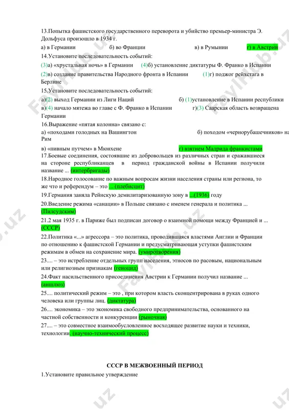 ловине 1930-х гг.: а) генуэзская конференция б) насильственное присоединение австрии к германии в) гражданская война в испании г) заключение «стального пакта» д) принятие плана дауэса 9.передача или продажа объектов государственной собственности в частную собственность называется ...(приватизация) 10.под влиянием мирового экономического кризиса в италии было (-и), (-а): а) завершено создание организаций, принудительно объединявших население страны б) создана фашистская партия в) организованы оплачиваемые общественные работы г) национализирована крупная и средняя промышленность 11.политическай система в венгрии в 1920-1930-е гг. была: а) авторитарной б) тоталитарной в) демократической г) теократической 12.первое правительство народного фронта во франции возглавлял: а) ж. клемансо б) л. блюм э. даладье г) м. кашен 13.попытка фашистского государственного переворота и убийство премьер-министра э. дольфуса произошло в 1934 г. а) в германии б) во франции в) в румынии г) в австрии 14.установите последовательность событий: (3)а) «хрустальная ночь» в германии (4)б) установление диктатуры ф. франко в испании (2)в) создание правительства народного фронта в испании …