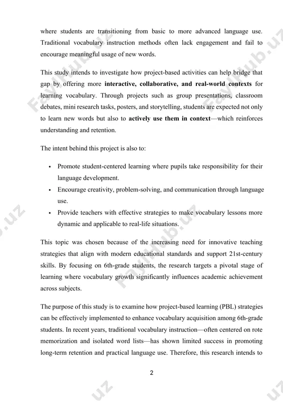 , collaborative, and real-world contexts for learning vocabulary. through projects such as group presentations, classroom debates, mini research tasks, posters, and storytelling, students are expected not only to learn new words but also to actively use them in context—which reinforces understanding and retention. the intent behind this project is also to: · promote student-centered learning where pupils take responsibility for their language development. · encourage creativity, problem-solving, and communication through language use. · provide teachers with effective strategies to make vocabulary lessons more dynamic and applicable to real-life situations. this topic was chosen because of the increasing need for innovative teaching strategies that align with modern educational standards and support 21st-century skills. by focusing on 6th-grade students, the research targets a pivotal stage of learning where vocabulary growth significantly influences academic achievement across subjects. the purpose of this study is to examine how project-based learning (pbl) strategies can be effectively …