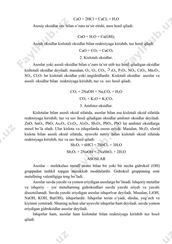 bevosita yoki bilvosita yo’llar bilan hosil qilingan. oksidlar ximiyaviy xossalari jihatidan to’rt gruppaga bo’linadi: 1. asosli oksidlar. 2. kislotali oksidlar. 3. amfoter oksidlar. bular tuz hosil qiluvchi oksidlar deyiladi. 4. tuz hosil qilmaydigan oksidlar (masalan, no, co, sio2, ruo4). 1. asosli oksidlar. kislotalar yoki kislotali oksidlar bilan o’zaro ta‘sir etishi, tuz hosil qiladigan oksidlar asosli oksidlar deyiladi. ular jumlasiga ishqoriy va ishqoriy – yer metallarining oksidlari (k2o, na2o, cao, sro, bao) kiradi. asosiy oksidlar kislotalar bilan reaktsiyaga kirishib, tuz va suv hosil qiladi: cao + 2hcl = cacl2 + h2o asosiy oksidlar suv bilan o’zaro ta‘sir etishi, asos hosil qiladi: cao + h2о = ca(oн)2 asosli oksidlar kislotali oksidlar bilan reaktsiyaga kirishib, tuz hosil qiladi. cao + cо2 = cacо3 2. kislotali oksidlar. asoslar yoki asosli oksidlar bilan o’zaro ta‘sir etib tuz hosil qiladigan oksidlar kisltotali oksidlar deyiladi. masalan, о2, о3, со2, 2o5, p2o5, no2, cro3, mn2o7, so2, cl2o7 lar …