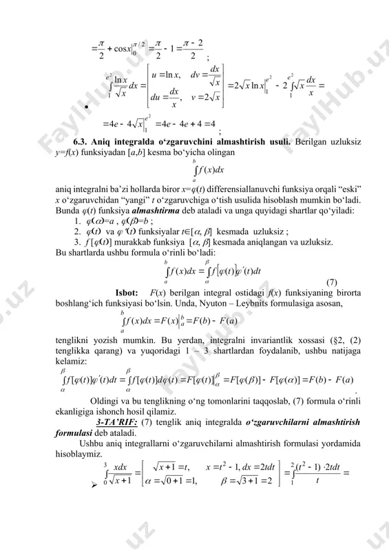 formula o‘rinli ekanligiga ishonch hosil qilamiz. 3-ta’rif: (7) tеnglik aniq integralda o‘zgaruvchilarni almashtirish formulasi dеb ataladi. ushbu aniq integrallarni o‘zgaruvchilarni almashtirish formulasi yordamida hisoblaymiz. · = ; · = . 6.4. aniq integrallarni taqribiy hisoblash . yuqorida ko‘rib o‘tilgan usullarda aniq integral qiymatini hisoblash masalasi integral ostidagi f(x) funksiyaning biror f(x) boshlang‘ich funksiyani topish va uning qiymatlarini hisoblash masalasiga keltiriladi. ammo ayrim aniq integrallar uchun bu usullarni qo‘llashda quyidagi muammolar paydo bo‘lishi mumkin: 1) f(x) boshlang‘ich funksiyani topish murakkab ; 2) f(x) boshlang‘ich funksiya murakkab ko‘rinishda bo‘lib, uning f(a) va f(a) qiymatlarini hisoblash qiyinchilik tug‘diradi ; 3) f(x) boshlang‘ich funksiya elementar funksiyalarda ifodalanmaydi; 4) integral ostidagi f(x) funksiya jadval ko‘rinishida berilgan . bunday hollarda aniq integralning qiymatini taqribiy hisoblash masalasi paydo bo‘ladi. bu masalani yechish uchun matematikada turli formulalar topilgan bo‘lib, ular umumiy holda kvadratur formulalar deb ataladi. shu formulalardan eng soddalaridan ikkitasini qisqacha ko‘rib o‘tamiz. i. to‘g‘ri to‘rtburchaklar formulasi. …