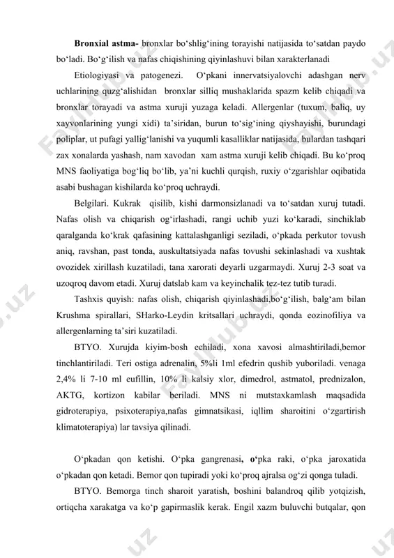 adi, xona xavosi almashtiriladi,bemor tinchlantiriladi. teri ostiga adrenalin, 5%li 1ml efedrin qushib yuboriladi. venaga 2,4% li 7-10 ml eufillin, 10% li kalsiy xlor, dimedrol, astmatol, prednizalon, aktg, kortizon kabilar beriladi. mns ni mutstaxkamlash maqsadida gidroterapiya, psixoterapiya,nafas gimnatsikasi, iqllim sharoitini o‘zgartirish klimatoterapiya) lar tavsiya qilinadi. o‘pkadan qon ketishi. o‘pka gangrenasi, o‘pka raki, o‘pka jaroxatida o‘pkadan qon ketadi. bemor qon tupiradi yoki ko‘proq ajralsa og‘zi qonga tuladi. btyo. bemorga tinch sharoit yaratish, boshini balandroq qilib yotqizish, ortiqcha xarakatga va ko‘p gapirmaslik kerak. engil xazm buluvchi butqalar, qon tuxtatuvchi jele, ilitilgan tuxum, osh tuzi eritmasi ichiriladi, klizma qilinib ichagi tozalanadi. kattiq yutalda kichik dozalarda kodein yoki dionin beriladi. qoni tuxtatish uchun kalsiy xlor,gipertonik eritma, vikasol beriladi. narkotik moddalar berish taqiqlanadi. oxirida xirurgik usul qullaniladi. yurak porogi. yurak klapanlari funksiyasi yurakning organik o‘zgarishi oqibatida buzilishi va qon aylanishning izdan chiqishi. poroglar to‘g‘ma va orttirilgan bo‘ladi. tug‘ma porok ona qornida bolaning normal o‘smasligi, yurak qon-tomir …