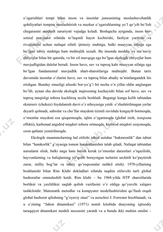rda ekologik inqirozning kuchayishi bilan sof havo, suv va tuproq tanqisligi tobora kuchliroq sezila boshladi. bugungi kunga kelib tabiatdan ekstensiv (cheksiz) foydalanish davri o’z nihoyasiga yetdi: o’zlashtirilmagan yerlar deyarli qolmadi, sahrolar va cho’llar maydoni tizimli ravishda kengayib bormoqda, o’rmonlar maydoni esa qisqarmoqda, iqlim o’zgarmoqda (global isish, issiqxona effekti), karbonad angidrid miqdori tobora ortmoqda, kislorod miqdori ozaymoqda, ozon qatlami yemirilmoqda. ekologik muammolarning hal etilishi tabiat ustidan “hukmronlik” dan tabiat bilan “hamkorlik” g’oyasiga tomon harakatlanishni talab qiladi. nafaqat tabiatdan narsalarni olish, balki unga ham berish kerak (o’rmonlar daraxtlari o’tqazilishi, hayvonlarning va baliqlarning yo’qolib borayotgan turlarini urchitib ko’paytirish zarur, milliy bog’lar va tabiiy qo’roqxonalar tashkil etish). 1970-yillarning boshlanishi bilan rim klubi dokladlari sifatida taqdim etiluvchi turli global bashoratlar ommalashib ketdi. rim klubi – bu 1968-yilda htp sharoitlarida borlikni va yaxlitlikni saqlab qolish vazifasini o’z oldiga qo’yuvchi xalqaro tashkilotdir. matematik metodlar va kompyuter modellashtirishni qo’llash orqali global bashorat qilishning “g’oyaviy otasi” va asoschisi j. …