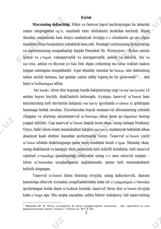 etishini nazardan qochirmaslik lozim. tasavvuf ta’limoti yaxlit ta’limot sifatida shakllangunga qadar uzoq muddatni bosib о‘tgan. shunday ekan, uning shakllanish va taraqqiy etish jarayonida turli ixtilofli holatlarni, turli tasavvuf oqimlari о‘rtasidagi qarashlardagi ziddiyatlar uning о‘z asos soluvchi nuqtasi – islom ta’limotidan uzoqlashganini anglatmasada, ammo turli munosabatlarni keltirib chiqargan. tasavvuf ta’limoti islom dinining rivojida, uning tarbiyalovchi, shaxsni kamolotga eltuvchi xizmatini yengillashtirishda katta rol о‘ynaganligini e’tibordan qochirmagan holda shuni ta’kidlash lozimki, tasavvuf islom dini ta’limoti rivojida katta о‘ringa ega. shu nuqtai nazardan, ushbu bitiruv malakaviy ishi tasavvufning 1 мирзиёев ш. м. конун устуворлиги ва инсон манфаатларини таъминлаш - юрт тараккиёти ва халк фаровонлигининг гарови. тошкент.: узбекистон. 2017.b.184. 3 kelib chiqishi va rivojlanishida о‘z asos, ustqurmani islom dinidan olganligini, shu bilan birga ayni islom ta’limotining rivojida qanday о‘rin tutishini tadqiq qilishga bag‘ishlangan. о‘ylaymizki, ushbu bitiruv malakaviy ishi mavzusi bugungi kunda ham о‘z dolzarbligini yо‘qotmagan. zero, tasavvuf ta’limotini bugungi kunda ham о‘rganish islom dinining asosiy …