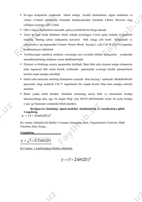 buyrug‘i tanlanadi. modellashtirish jarayonini ishga tushirish ctrl+t tugmalarini bir vaqtda bosish bilan ham amalga oshirish mumkin.  shuni yodda tutish kerakki, simulink tizimining asosiy blok va elementlari boshqa imkoniyatlarga ham ega, bu haqda help yoki matlab/simulink tizimi bo`yicha boshqa o`quv qo`llanmalar yordamida bilish mumkin. berilgan ko`rinishdagi signal modelini shakllantirish va vizualizatsiya qilish. 1-topshiriq. ko`rsatma. ishlatiluvchi bloklar: constant, integrator, gain, trigonometric function, math function, sum, scope,. 2-topshiriq ko`rsatma. 1-topshiriqdagi bloklar ishlatiladi. 4.2-rasm. 1-topshiriqni ossillografdagi yechim ko`rinishi. image5.jpeg image6.jpeg image7.jpeg image8.jpeg image9.jpeg image10.jpeg image11.jpeg image12.jpeg image13.jpeg image14.jpeg image15.jpeg image16.jpeg image17.jpeg image18.jpeg image19.jpeg image20.jpeg image21.jpeg image22.jpeg image23.jpeg image24.jpeg image25.jpeg image26.jpeg image27.jpeg image28.jpeg image29.jpeg image30.jpeg image31.jpeg image32.jpeg image33.jpeg image34.jpeg image35.jpeg image36.jpeg image37.jpeg image38.png image39.jpeg image40.png image40.jpeg image41.jpeg image42.jpeg image44.jpeg image45.jpeg image46.jpeg image43.jpeg image47.jpeg image49.jpeg image48.jpeg image50.jpeg image52.jpeg image53.jpeg image1.jpeg image2.jpeg image3.jpeg image4.jpeg