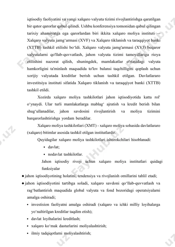 arini barqarorlashtirishga, importning uchun to‘lovlarni davom ettirishga va kuchli iqtisodiy o‘sish uchun sharoitlarni tiklashga kreditlar ajratish bilan asosiy muammolarni bartaraf etadi (mardonova, 2021, bb.184-185) xvfning asosiy funksiyalari: · pul-kredit siyosatida xalqaro hamkorlikni rivojlantirish; · jahon savdosining kengayishi; · qarz berish; · pul almashinuv kurslarini barqarorlashtirish; · qarzdor mamlakatlarga (qarzdorlarga) maslahat berish; · xalqaro moliyaviy statistika standartlarini ishlab chiqish; · xalqaro moliyaviy statistikani to'plash va nashr etish xvjga a'zo bo'lishi uchun mamlakatlardan talab qiladi ularning tashqi iqtisodiy aloqalarini tartibga soluvchi qoidalarga rioya qilishni. bitim moddalari a'zo davlatlarning universal majburiyatlarini belgilaydi. xvfning nizom talablari birinchi navbatda tashqi iqtisodiy faoliyatni, xususan, valyuta-moliya sohasini liberallashtirishga qaratilgan. ko'rinib turibdiki, rivojlanayotgan mamlakatlarning tashqi iqtisodiyotini liberallashtirish iqtisodiy rivojlangan mamlakatlarga juda katta afzalliklarni beradi, ularning raqobatbardoshligini ta’minlovchi bozorlarni ochadi. shu bilan birga, qoida tariqasida, protektsionistik choralarga muhtoj bo'lgan rivojlanayotgan mamlakatlar iqtisodiyoti katta yo'qotishlarga duchor bo'ladi, butun sanoat (xom ashyo sotish bilan bog'liq bo'lmagan) samarasiz bo'lib qoladi va nobud …