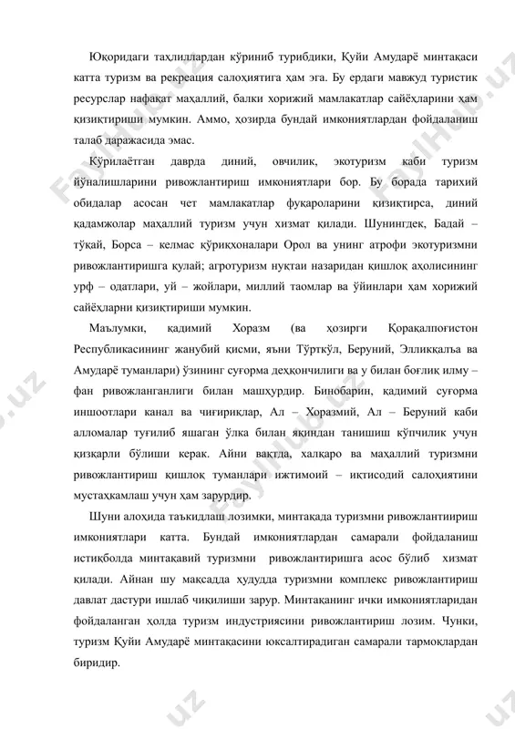 талаб даражасида эмас. кўрилаётган даврда диний, овчилик, экотуризм каби туризм йўналишларини ривожлантириш имкониятлари бор. бу борада тарихий обидалар асосан чет мамлакатлар фуқароларини қизиқтирса, диний қадамжолар маҳаллий туризм учун хизмат қилади. шунингдек, бадай – тўқай, борса – келмас қўриқхоналари орол ва унинг атрофи экотуризмни ривожлантиришга қулай; агротуризм нуқтаи назаридан қишлоқ аҳолисининг урф – одатлари, уй – жойлари, миллий таомлар ва ўйинлари ҳам хорижий сайёҳларни қизиқтириши мумкин. маълумки, қадимий хоразм (ва ҳозирги қорақалпоғистон республикасининг жанубий қисми, яъни тўрткўл, беруний, элликқалъа ва амударё туманлари) ўзининг суғорма деҳқончилиги ва у билан боғлиқ илму – фан ривожланганлиги билан машҳурдир. бинобарин, қадимий суғорма иншоотлари канал ва чиғириқлар, ал – хоразмий, ал – беруний каби алломалар туғилиб яшаган ўлка билан яқиндан танишиш кўпчилик учун қизқарли бўлиши керак. айни вақтда, халқаро ва маҳаллий туризмни ривожлантириш қишлоқ туманлари ижтимоий – иқтисодий салоҳиятини мустаҳкамлаш учун ҳам зарурдир. шуни алоҳида таъкидлаш лозимки, минтақада туризмни ривожлантиириш имкониятлари катта. бундай имкониятлардан самарали фойдаланиш …