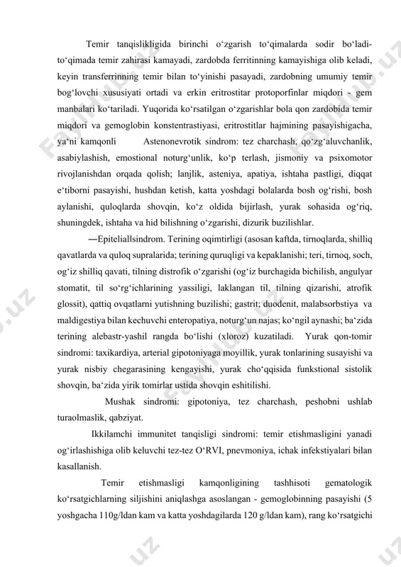 sligini yanadi og‘irlashishiga olib keluvchi tez-tez o‘rvi, pnevmoniya, ichak infekstiyalari bilan kasallanish. temir etishmasligi kamqonligining tashhisoti gematologik ko‘rsatgichlarning siljishini aniqlashga asoslangan - gemoglobinning pasayishi (5 yoshgacha 110g/ldan kam va katta yoshdagilarda 120 g/ldan kam), rang ko‘rsatgichi 0,8dan past, bitta eritrostitda gemoglobinning o‘rtacha miqdori 927 pg/eritrostitdan past, eritrostitlar o‘rtacha hajmining pasayishi, temir almashinuvi ko‘rsatgichi - qon zardobida ferritinning pasayishi (30 ng/mldan past), transferrinning temir bilan to‘yinganligi (25%dan past), temir (11,6 mkmol/l dan past; qon zardobida umumiy temir bog‘lovchi funkstiyasining yuqoriligi (50 mkmol/ldan yuqori. laborator belgilariga shuningdek, mikrostitoz, anizo va poykilostitoz kiradi. rang ko‘rsatgichining pasayishi temir etishmovchiligining erta bosqichlarida rivojlanmaydi, shuning uchun normoxrom rang ko‘rsatkichi temir etishmovchilik kamqonligini inkor qilmaydi. eritrostitlar sonining pasayishi faqatgina og‘ir kamqonliklarga xarakterlidir. suyak ko‘migida eritropoezning yosharish belgilari xarakterlidir, bu qonda retikulostitoz bilan tasdiqlanadi. differenstial tashhis juda kam uchraydigan mikrostitar gipoxrom kamqonliklar bilan o‘tkaziladi: talassemiya, kumush simob bilan zaxarlanish; sideroblast kamqonlik. davosi. kamqonlikning og‘ir shakllarida stastionar davo ko‘rsatiladi. …
