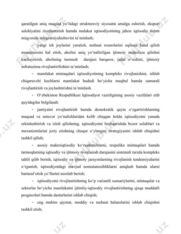 vojlantirishni rag‘batlantirish, tashqi savdo va to‘lov balanslarini maqbullashtirish bo‘yicha takliflar ishlab chiqish, tovarlar (ishlar, xizmatlar)eksporti prognozini tayyorlash, respublikaning jahon iqtisodiy tizimiga integrsiyalashuv strategiyasini ishlab chiqishda qatnashish. · o‘zbekiston respulikasi iqtisodiyot vazirligi o‘z zimmasiga yuklangan vazifalarni mamlakatning ijtimoiy-iqtisodiy rivojlanishiga oid prognozlarni hamda dasturlarni ishlab chiqish va ularning bajarilishini ta’minlash hamda o‘zbekiston respublikasi vazirlar mahkamasining umumiqtisodiyot kompleksiga kiruvchi vazirlik va idoralar faoliyatini muvofiqlashtirish yo‘li bilan amalga oshiradi. · ushbu farmon asosida o‘zbekiston respublikasi davlat statistika qumitasi zimmasiga quyidagi asosiy vazifalar yuklatildi: · statistika sohasida yagona siyosatni ishlab chiqish va amalga oshirish, zamonaviy xalqaro talablar va andozalarga mos keladigan statistikani tashkil etishning samarali tizimini ta’minlash; · ilmiy asoslangan, bozor iqtisodiyotining asosiy tamoyillariga javob beradigan, milliy hisoblar tuzishni ta’minlaydigan hamda xalqaro statistika andozalariga muvofiq bo‘lgan yagona statistika metodologiyasi va ko‘rsatkichlar tizimini ishlab chiqib, tatbiq etish; · statistika va hisobot ko‘rsatkichlarining tezkorligi, ishonchliligi va xolisligini ta’minlash, statistika axborotini olish bemalolligi, uning ochiqliligi va oshkoraligini kengaytirish …