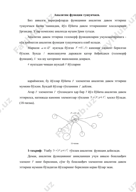 а олиб келади. маркази нуқтада бўлган каноник элемент берилган бўлсин. бунда яқинлашувчи даражали қатор йиђиндиси (голоморф функция), эса шу қаторнинг яқинлашиш доираси. нуқтадан чиққан шундай йўлларни қараймизки, бу йўллар бўйича элементни аналитик давом эттириш мумкин бўлсин. бундай йўллар тўпламини дейлик. агар элементни тўпламдаги ҳар бир йўл бўйича аналитик давом эттирилса, натижада каноник элементлар тўплами ҳосил бўлади. (18-чизма). 1-таъриф: ушбу тўплам аналитик функция дейилади. демак, аналитик функциянинг аниқланиши учун аввало бошланђич элемент нинг берилиши, сўнг бу бошланђич элементни аналитик давом эттириш мумкин бўладиган йўлларнинг берилиши керак бўлар экан. айни пайтда аналитик функциянинг аниқланиши бошланђич элементнинг танлаб олинишига бођлиқ бўлмайди. шуни исботлаймиз ◄ аналитик функция да ихтиёрий элементни олайлик. унда аналитик функция таърифига кўра элемент элементнинг йўл бўйича аналитик давоми бўлади. элементнинг ўзи элементни йўл бўйича аналитик давоми деб қаралиши мумкин: агар шу аналитик функциянинг ихтиёрий элементи бўлиб, у элементни йўл бўйича давом эттириш натижасида юзага келган бўлса, у элементни йўл бўйича …