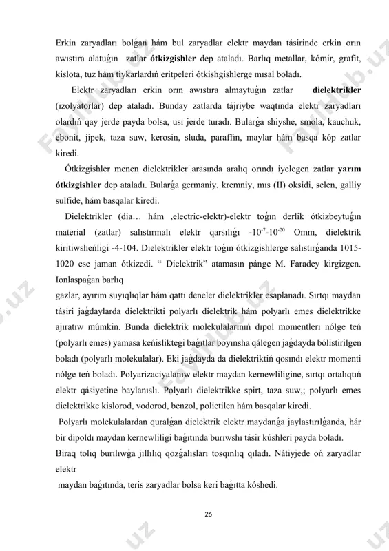 trikke spirt, taza suw,; polyarlı emes dielektrikke kislorod, vodorod, benzol, polietilen hám basqalar kiredi. polyarlı molekulalardan quralǵan dielektrik elektr maydanǵa jaylastırılǵanda, hár bir dipoldı maydan kernewliligi baǵıtında burıwshı tásir kúshleri payda boladı. biraq tolıq burılıwǵa jıllılıq qozǵalısları tosqınlıq qıladı. nátiyjede oń zaryadlar elektr maydan baǵıtında, teris zaryadlar bolsa keri baǵıtta kóshedi. ulıwma alǵanda hámme túrdegi polyarizaciyalanıw nátiyjesinde sırtqı maydan kernewlilik sızıqları, dielektrikden shıǵıp atırǵan noqatlarda oń hám dielektrikke kirip atırǵan noqatlarda teris baylanısqan zaryadlar payda boladı. azot, kislorod, vodorod gazları, toluol, benzol, suyıqlıqları hám polistirol polietilen, naftalın sıyaqlı qattı zatlar bularǵa mıssal bola aladı. polyarizaciyalanıw elektronlar hám ıonlardıń jıljıwı sebepleri, bunnan dielektriktiń dielektrikalıq kiritiwsheńligi 4 den 15 ge shekem mánislerge iye bolıwı múmkin. dielektrik qattı ( organikalıq, anorganikalıq), suyıq hám gazsıman túrlerge bólinedi qattı organıkalıq dielektrikke sellyuloza, kauchuk, qatron, bitomlar, mum, aǵash, qaǵaz, plastmassalar, lak boyawlar, hám basqalar kiredi. bular kúsh signal kabellerin ızolyacıyalawda, kondensatorlarda, katushkalar, qıstırmalar, tayarlawda, elektr apparaturalar …