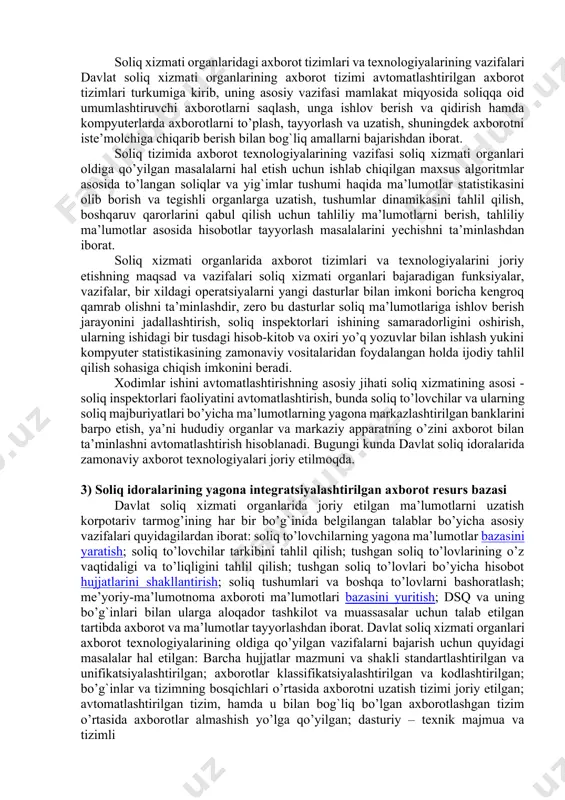 shumi haqida ma’lumotlar statistikasini olib borish va tegishli organlarga uzatish, tushumlar dinamikasini tahlil qilish, boshqaruv qarorlarini qabul qilish uchun tahliliy ma’lumotlarni berish, tahliliy ma’lumotlar asosida hisobotlar tayyorlash masalalarini yechishga mo’ljallangan. soliq xizmati organlari axborot tizimlari va texnologiyalari axborotli texnologiyalarni yaratishning umumiy tamoyillariga asoslangan holda yaratilgan. jumladan, umumtuzilmaviy tamoyil: hujjatlar mazmunini va shaklini standartlashtirish va unifikatsiyalashtirish; axborotlarni klassifikatsiyalashtirish va kodlashtirish; bo’g`inlar va tizimning bosqichlari o’rtasida axborotni uzatish; avtomatlashtirilgan tizim hamda u bilan bog`liq bo’lgan axborot tizimlar o’rtasida axborotlar almashish; dasturiy – texnik majmua va tizimli dasturiy ta’minotni unifikatsiyalash. texnik jihatdan amalga oshirish tamoyili: turli texnik platforma va muvofiq operatsion tizimga o’tkazish imkoniyati; foydalanilayotgan ma’lumotlar bazasi turiga bog`liq bo’lmaslik; tizimga telekommunikatsion kirish, tizim bo’yicha ma’lumotlarni taqsimlash, arxiv va qidiruv tizimini yuritish, ma’muriy va boshqaruvlarni o’z ichiga olgan texnik yechimning kompleksliligi; tizimning himoyalanganligi, ma’lumotlarni va tizimni himoya qilish bo’yicha tashkiliy va texnik tomonlarining ishlab chiqilganligidan iborat. soliq tizimini boshqarishni takomillashtirish masalasi axborot texnologiyalari, …