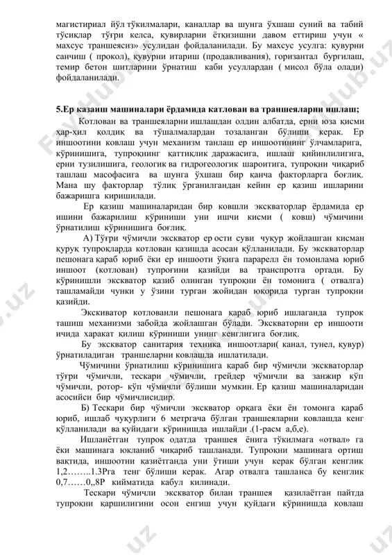 шни иложи бўлмаган тақдида хамда унчалик хажми ката бўлмаган, тупроқ ишларини бажаришда қўлланилади. бундай ҳажми кичик тупроқ ишлари санитария техника қувурлари уланадиган жой қазилмаларини қазишда кенглиги унчалик ката бўлмаган траншея пастки қисмини текислашда учраши мумкин. бундан ташқари тор, ноқулай шароитларда бажарилидиган ер ишларида хам қўл мехнати усули қўлланилиши мумкин . 5. махсус усул- билан ер ишларини бажарилишга « траншеясиз» қувир еткизиш усулини келтириш мумкин. агар ёткизилиб кетилаётган газ ёки иссиқлик узатиш қувирлари йўлига суний темир ёки автомобил магистириал йўл тўкилмалари, каналлар ва шунга ўхшаш суний ва табий тўсиқлар тўғри келса, қувирларни ётқизишни давом еттириш учун « махсус траншеясиз» усулидан фойдаланилади. бу махсус усулга: қувурни санчиш ( прокол), қувурни итариш (продавливания), горизантал бургилаш, темир бетон шитларини ўрнатиш каби усуллардан ( мисол бўла олади) фойдаланилади. 5.ер казаиш машиналари ёрдамида катлован ва траншеяларни ишлаш; котлован ва траншеяларни ишлашдан олдин албатда, ерни юза қисми ҳар-хил қолдиқ ва тўшалмалардан тозаланган бўлиши керак. ер иншоотини ковлаш …