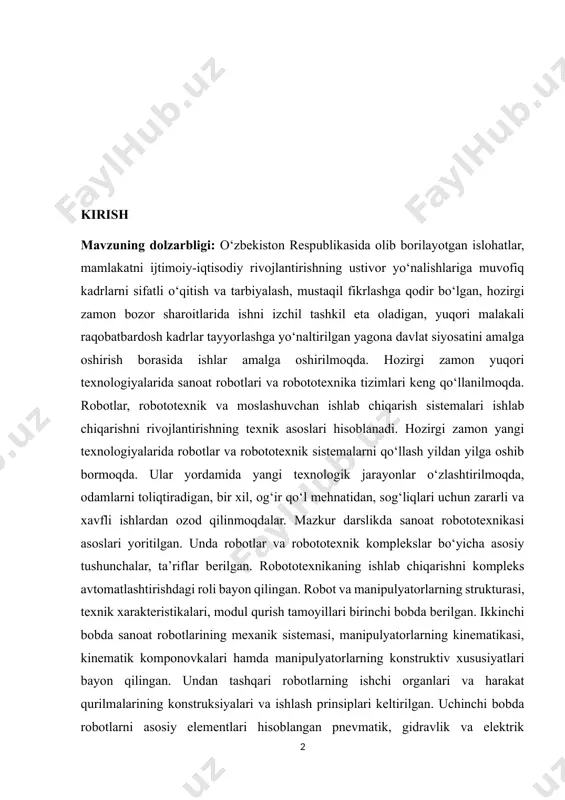 a, odamlarni toliqtiradigan, bir xil, og‘ir qo‘l mehnatidan, sog‘liqlari uchun zararli va xavfli ishlardan ozod qilinmoqdalar. mazkur darslikda sanoat robototexnikasi asoslari yoritilgan. unda robotlar va robototexnik komplekslar bo‘yicha asosiy tushunchalar, ta’riflar berilgan. robototexnikaning ishlab chiqarishni kompleks avtomatlashtirishdagi roli bayon qilingan. robot va manipulyatorlarning strukturasi, texnik xarakteristikalari, modul qurish tamoyillari birinchi bobda berilgan. ikkinchi bobda sanoat robotlarining mexanik sistemasi, manipulyatorlarning kinematikasi, kinematik komponovkalari hamda manipulyatorlarning konstruktiv xususiyatlari bayon qilingan. undan tashqari robotlarning ishchi organlari va harakat qurilmalarining konstruksiyalari va ishlash prinsiplari keltirilgan. uchinchi bobda robotlarni asosiy elementlari hisoblangan pnevmatik, gidravlik va elektrik yuritmalari berilgan. robotlarda qo‘llaniladigan yuritmalarga qo‘yiladigan talablar, yuritmalarning afzallik va kamchililari ham shu bobda bayon qilingan. 4 to‘rtinchi bob sanoat robotlarini boshqarish sistemalariga bag‘ishlangan bo‘lib, programmali, adaptiv va intellektual boshqarish sistemalari, hamda sanoat robotlarini boshqarish uchun qo‘llaniladigan siklli, pozitsion va kontur boshqarish sistemalari, robot boshqarish sistemasining matematik yozilishi berilgan. beshinchi bob robotlarning informatsion sistemalariga bag‘ishlangan. unda robotlarning informatsion qurilmalari …