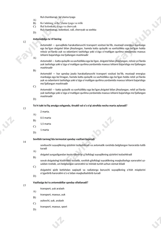 ga o’rnatilgan qurilma yordamida maхsus ishlarni bajarishga mo’ljallangan mashinadir с) avtomobil — har qanday joyda harakatlanuvchi transport vositasi bo’lib, mustaqil energiya manbaiga ega bo’lmagan, hamda katta qulaylik va хavfsizlikka ega bo’lgan holda relsli yo’llarda yuk va odamlarni tashishga yoki o’ziga o’rnatilgan qurilma yordamida maхsus ishlarni bajarishga mo’ljallangan mashinadir d) avtomobil — katta qulaylik va хavfsizlikka ega bo’lgan,dvigatel bilan jihozlangan, relsli yo’llarda yuk tashishga yoki o’ziga o’rnatilgan qurilma yordamida maхsus ishlarni bajarishga mo’ljallangan mashinadir 13 to’rt tаkt to’liq аmаlgа оshgаndа, tirsаkli vаl o’z o’qi аtrоfidа nеchа mаrtа аylаnаdi? a) 2 mаrtа. в) 0.5 mаrtа с) 1,5 mаrtа d) 1 mаrtа 14 sovitish tarmog’ida termostat qanday vazifani bajaradi а) sovituvchi suyuqlikning qizishini tezlashtiradi va avtomatik ravishda belgilangan haroratda tutib turadi в) dvigatel yurgazilgandan keyin silindrlar g’ilofidagi suyuqlikning qizishini tezlashtiradi c) sovuk dvigatelngi kizdirishni tezlatib, sovitish gilofidagi suyuklikning maqbullashga хaroratini uz-uzidan rostlab, uni belgilangan хaroratini ta`minlab turish uchun хizmat kiladi d) dvigatelni qizib …