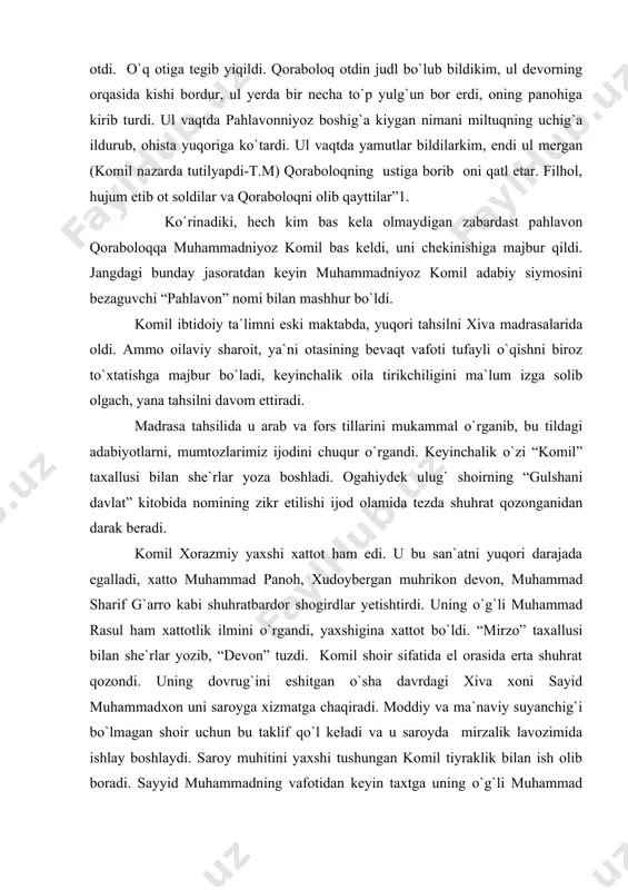 ak beradi. komil xorazmiy yaxshi xattot ham edi. u bu san`atni yuqori darajada egalladi, xatto muhammad panoh, xudoybergan muhrikon devon, muhammad sharif g`arro kabi shuhratbardor shogirdlar yetishtirdi. uning o`g`li muhammad rasul ham xattotlik ilmini o`rgandi, yaxshigina xattot bo`ldi. “mirzo” taxallusi bilan she`rlar yozib, “devon” tuzdi. komil shoir sifatida el orasida erta shuhrat qozondi. uning dovrug`ini eshitgan o`sha davrdagi xiva xoni sayid muhammadxon uni saroyga xizmatga chaqiradi. moddiy va ma`naviy suyanchig`i bo`lmagan shoir uchun bu taklif qo`l keladi va u saroyda mirzalik lavozimida ishlay boshlaydi. saroy muhitini yaxshi tushungan komil tiyraklik bilan ish olib boradi. sayyid muhammadning vafotidan keyin taxtga uning o`g`li muhammad raximxon soniy (1865) o`tiradi. hukmfarmon muhammad raximxon ii uni tez orada mirzaboshilik (mirzalarga boshliq) vazifasiga tayinlaydi. bu lavozim komilga shoirlikdan tashqari davlat siyosatchisi mas`uliyatini ham yuklagan edi, ayni shu lavozimdalik chog`ida davlatning ahvoli tang, ya`ni xiva rossiya vassaliga aylanish arafasida edi. 1873 yilning oxirlarida devonbegilik lavozimiga ko`tariladi. bu …