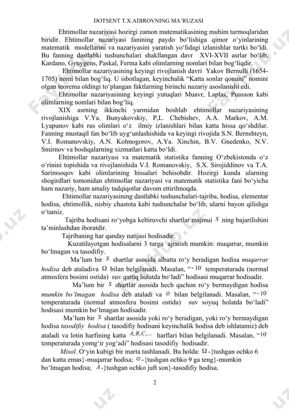 i taxmin qilish mumkin emas, bu tajribaning natijasiga ta’sir etuvchi ko‘plab omillar, masalan, otish vaqtida tanganing boshlang’ich pozitsiyasi, dastlabki tezligi, havo qarshiligi, tanga tushgan yuzaning xususiyatlari va boshqa omillarga bog‘liqdir. shunga o‘xshab, do‘kondan biz sotib olgan elektr chiroq qancha soat ishlashini, lotereya chiptasiga yutuq chiqadimi yoki chiqmasligini oldindan aytish mumkin emas. bunday holatlarda tajribamizning natijasini hodisa, aniqrogi tasodifiy hodisa deb hisoblashimiz kerak. ehtimollar nazariyasi hozirgi zamon matematikasining muhim tarmoqlaridan biridir. ehtimollar nazariyasi fanining paydo bo‘lishiga qimor o‘yinlarining matematik modellarini va nazariyasini yaratish yo‘lidagi izlanishlar turtki bo‘ldi. bu fanning dastlabki tushunchalari shakllangan davr xvi-xvii asrlar bo‘lib, kardano, gyuygens, paskal, ferma kabi olimlarning nomlari bilan bog‘liqdir. ehtimollar nazariyasining keyingi rivojlanish davri yakov bernulli (1654-1705) nomi bilan bog‘liq. u isbotlagan, keyinchalik “katta sonlar qonuni” nomini olgan teorema oldingi to‘plangan faktlarning birinchi nazariy asoslanishi edi. ehtimollar nazariyasining keyingi yutuqlari muavr, laplas, puasson kabi olimlarning nomlari bilan bog‘liq. xix asrning ikkinchi yarmidan boshlab ehtimollar nazariyasining …