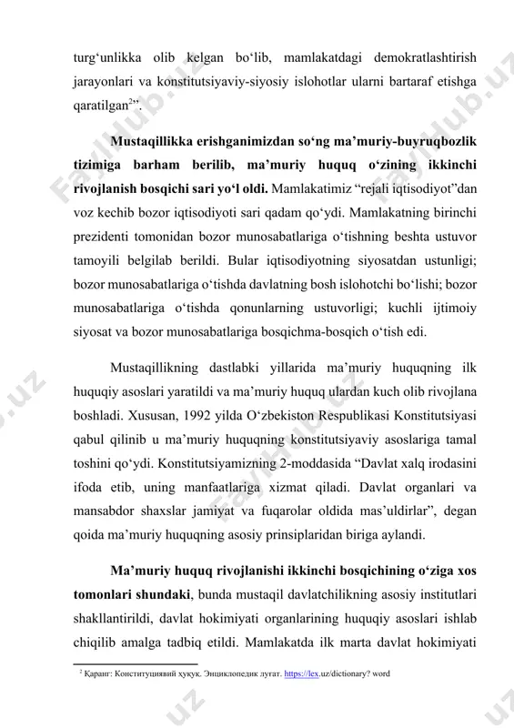 at va fuqarolar oldida mas’uldirlar”, degan qoida ma’muriy huquqning asosiy prinsiplaridan biriga aylandi. ma’muriy huquq rivojlanishi ikkinchi bosqichining o‘ziga xos tomonlari shundaki, bunda mustaqil davlatchilikning asosiy institutlari shakllantirildi, davlat hokimiyati organlarining huquqiy asoslari ishlab chiqilib amalga tadbiq etildi. mamlakatda ilk marta davlat hokimiyati hokimiyatning qonun chiqaruvchi, ijro etuvchi va sud hokimiyatlariga bo‘linish prinsiplariga asoslanishi belgilandi. ma’muriy huquqning navbatdagi va hozir davom etayotgan uchinchi rivojlanish bosqichi bevosita 2017 yildan o‘zining ibtidosiga ega bo‘ldi. ushbu bosqichda mustaqillikka erishganimizdan boshlab toki shu kunga qadar mamlakatimiz davlat boshqaruvida erishilgan yutuqlarimiz bilan birga yo‘l qo‘yilgan kamchiliklarni sarhisob qilish va ulardan tegishli xulosa chiqarish orqali davlat boshqaruvining yangi zamonaviy usul va mexanizmlarini joriy etishga imkoniyat yaratildi. prezidentimiz sh.m.mirziyoevning ta’biri bilan aytganda: “biz taraqqiyotning yangi bosqichiga qadam qo‘yar ekanmiz, salohiyat va imkoniyatlarimizni xolis baholash bilan birga, xato va kamchiliklarimizni ham atroflicha tanqidiy tahlil qildik”[footnoteref:3]. [3: prezident shavkat mirziyoevning o'zbekiston respublikasi konstitutsiyasi qabul qilinganining 25 yilligiga bag'ishlangan tantanali …