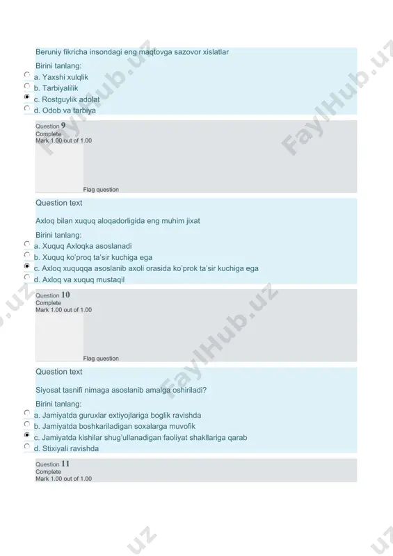 ut of 5.00 (65%) начало формы question 1 complete mark 1.00 out of 1.00 flag question question text siyosat tasnifi nimaga asoslanib amalga oshiriladi? birini tanlang: a. jamiyatda guruhlar extiyojlariga bog’lik ravishda b. jamiyatda kishilar shug’ullanadigan faoliyat shakllariga qarab c. stixiyali ravishda d. jamiyatda boshqariladigan soxalarga muvofik question 2 complete mark 1.00 out of 1.00 flag question question text arastuning fanlarni uch guruhga bo`lishiga muofiq 2-guruh fanlari qaysilar…? birini tanlang: a. tarix, fiqh b. san`at, hunarmandchilik, amaliy fanlar c. etika, siyosat d. falsafa, matematika, fizika question 3 complete mark 0.00 out of 1.00 flag question question text yaqin o’tmishda etika fani o’qitilganmi? birini tanlang: a. umuman o’qitilmagan b. markscha - lenincha etika nazariyasi o’qitilgan c. o’qitilgan, siyosiy manfaatlarni ko’zlab d. din bilan bog’langan question 4 complete mark 1.00 out of 1.00 flag question question text beruniy fikricha insondagi eng maqtovga sazovor xislatlar? birini tanlang: a. tarbiyalilik yaxshi xulqlik b. rostgo’ylik …