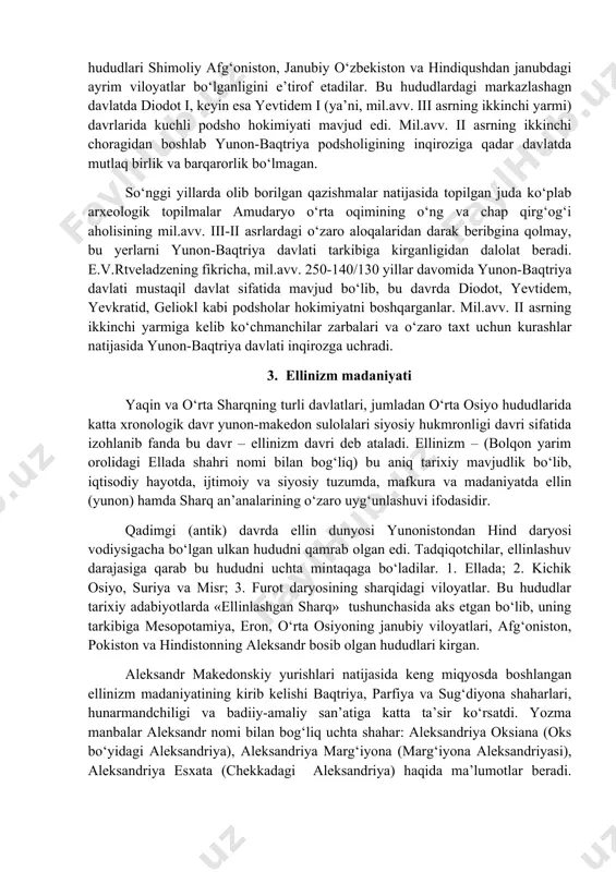 lib, iqtisodiy hayotda, ijtimoiy va siyosiy tuzumda, mafkura va madaniyatda ellin (yunon) hamda sharq an’analarining o‘zaro uyg‘unlashuvi ifodasidir. qadimgi (antik) davrda ellin dunyosi yunonistondan hind daryosi vodiysigacha bo‘lgan ulkan hududni qamrab olgan edi. tadqiqotchilar, ellinlashuv darajasiga qarab bu hududni uchta mintaqaga bo‘ladilar. 1. ellada; 2. kichik osiyo, suriya va misr; 3. furot daryosining sharqidagi viloyatlar. bu hududlar tarixiy adabiyotlarda «ellinlashgan sharq» tushunchasida aks etgan bo‘lib, uning tarkibiga mesopotamiya, eron, o‘rta osiyoning janubiy viloyatlari, afg‘oniston, pokiston va hindistonning aleksandr bosib olgan hududlari kirgan. aleksandr makedonskiy yurishlari natijasida keng miqyosda boshlangan ellinizm madaniyatining kirib kelishi baqtriya, parfiya va sug‘diyona shaharlari, hunarmandchiligi va badiiy-amaliy san’atiga katta ta’sir ko‘rsatdi. yozma manbalar aleksandr nomi bilan bog‘liq uchta shahar: aleksandriya oksiana (oks bo‘yidagi aleksandriya), aleksandriya marg‘iyona (marg‘iyona aleksandriyasi), aleksandriya esxata (chekkadagi aleksandriya) haqida ma’lumotlar beradi. ulardan tashqari ”katoykiyalar” deb nomlangan yunon harbiylari manzilgohlari ham mavjud edi. olib borilgan arxeologik tadqiqotlar natijasida o‘rta osiyoning janubiy hududlaridan ellinizm …