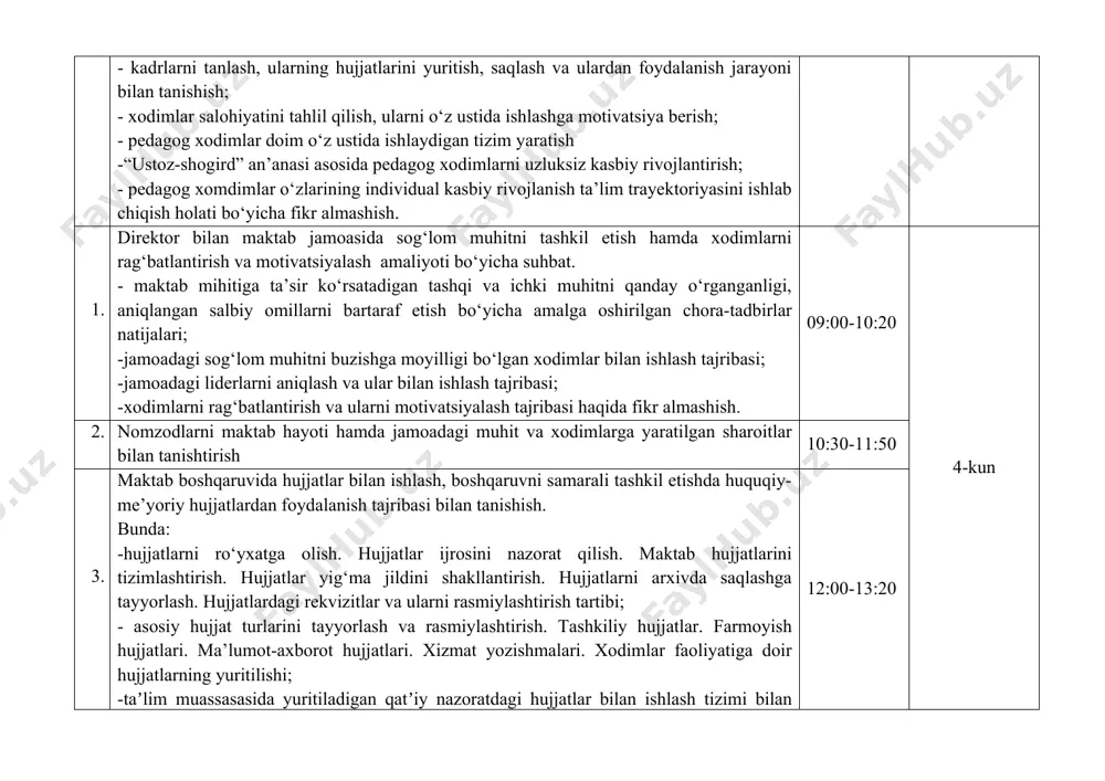 itiga ta’sir ko‘rsatadigan tashqi va ichki muhitni qanday o‘rganganligi, aniqlangan salbiy omillarni bartaraf etish bo‘yicha amalga oshirilgan chora-tadbirlar natijalari; -jamoadagi sog‘lom muhitni buzishga moyilligi bo‘lgan xodimlar bilan ishlash tajribasi; -jamoadagi liderlarni aniqlash va ular bilan ishlash tajribasi; -xodimlarni rag‘batlantirish va ularni motivatsiyalash tajribasi haqida fikr almashish. 09:00-10:20 4-kun 2. nomzodlarni maktab hayoti hamda jamoadagi muhit va xodimlarga yaratilgan sharoitlar bilan tanishtirish 10:30-11:50 3. maktab boshqaruvida hujjatlar bilan ishlash, boshqaruvni samarali tashkil etishda huquqiy-me’yoriy hujjatlardan foydalanish tajribasi bilan tanishish. bunda: -hujjatlarni ro‘yxatga olish. hujjatlar ijrosini nazorat qilish. maktab hujjatlarini tizimlashtirish. hujjatlar yig‘ma jildini shakllantirish. hujjatlarni arxivda saqlashga tayyorlash. hujjatlardagi rekvizitlar va ularni rasmiylashtirish tartibi; - asosiy hujjat turlarini tayyorlash va rasmiylashtirish. tashkiliy hujjatlar. farmoyish hujjatlari. ma’lumot-axborot hujjatlari. xizmat yozishmalari. xodimlar faoliyatiga doir hujjatlarning yuritilishi; -taʼlim muassasasida yuritiladigan qatʼiy nazoratdagi hujjatlar bilan ishlash tizimi bilan tanishtirish. 12:00-13:20 1. direktor bilan maktabda xodimlarni ishga olish, mehnat shartnomalarini tuzish va bekor qilish xususida suhbat. …