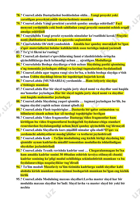 ubxona ob’ektlaridan tanlangan ob’ektga …sichqoncha tugmasini 2 marta bosish b n yoki ishchi doiraga olib o’tkazish usuli bilan qo’yilishi mumkun 66. ? courselab tahrirlagichi bazaviy elementi nima?obekt 67. ? courselabda kadrlarga joylashtiriladigan ob’ektlar qanday shaklda bo‘lmasin … o’lcham va orientrini o’zgartirish mumkun bo’lgan to’g’ri to’rtburchak sohasida joylashadi 68. ? courselab o‘quv modulini qurish uchun nechta asosiy tipdan foydalanadi?2ta 69. ? courselab o‘quv modulini qurish uchun qanday asosiy tiplardan foydalanadi?ichki va murakkab 70. ? ichki ob’ektlar – bu bazaviy obektlar bo’lib ko’pincha kurslab dasturini o’zini ham qurishda foydalanadi 71. ? ichki ob’ektlarga qaysilar kiradi?matn va jadval, rasmlar 72. ? murakkab ob’ektlar – courslabga ochiq obektli interfeys orqali yuklanadigan obektlar kutubxonasidagi qolgan barcha obektlar 73. ? courselabda tashqi elementlar turlari qaysilar?savollar, qalqib chiqadigan oynalar, vыnoskalar, dizayn elementlar, zastavkalar, media obektlar, navigatsiya, personajlar,ro’yxatlar, testlar, simulyatsiya, forma elementlari 74. ? courselabda savollar turlari qanday?bir tanlovli savollar, ko’p tanlovli savollar, variantlar tartiblashtiradigan savollar, son kiritiladigan …