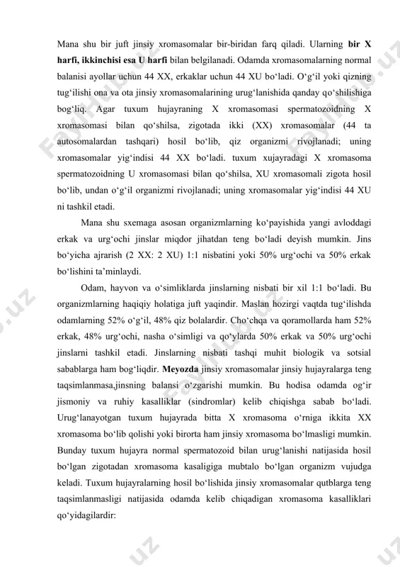 ar) kelib chiqishga sabab bо‘ladi. urug‘lanayotgan tuxum hujayrada bitta x xromasoma о‘rniga ikkita xx xromasoma bо‘lib qolishi yoki birorta ham jinsiy xromasoma bо‘lmasligi mumkin. bunday tuxum hujayra normal spermatozoid bilan urug‘lanishi natijasida hosil bо‘lgan zigotadan xromasoma kasaligiga mubtalo bо‘lgan organizm vujudga keladi. tuxum hujayralarning hosil bо‘lishida jinsiy xromasomalar qutblarga teng taqsimlanmasligi natijasida odamda kelib chiqadigan xromasoma kasalliklari qо‘yidagilardir: 1.klaynfelder sindromi (44 xxu) erkaklarda uchraydi. organizmda jinsiy bezlar rivojlanmaydi va sprmatozoid hasil bо‘lmaydi. bunday kishilar pushtsiz (naslsiz) bо‘ladi. ularning qо‘l va oyoqlari proporsional rivojlanmaydi, organizm aqliy rivojlanishda normal holatga nisbatan orqada qoladi. 2.trisomiya sindromi (44 xxx) qiz bolalarda uchraydi. bu kasallikka mubtalo bо‘lganlarda tuxumdon bulmaydi, ikkinchi darajali jinsiy belgilar ham rivojlanmaydi, organizm naslsiz bо‘ladi. kasallangan kishilar juda ham past bо‘yli bо‘lib, aqliy rivojlanishda orqada qoladi, tez qariydi. 3.shereshevskiy-terner sindromi (44 x) ayollarda uchraydi. bu kasallik kо‘p jixatdan trisomiya sindromiga о‘xshaydi. jins bilan bog‘liq begilarning nasildan-naslga berilishi. jins bitta irsiy belgi hisoblanib, …