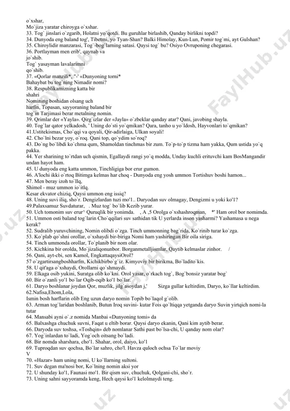 oyga o`xshar. 33. tog` jinslari o`zgarib, holatni yo`qotdi. bu guruhlar birlashib, qanday birlikni topdi? 34. dunyoda eng baland tog', tibetmi, yo tyan-shan? balki himolay, kun-lun, pomir tog`mi, ayt gulshan? 35. chiroylidir manzarasi, tog`-bog`larning satasi. qaysi tog` bu? osiyo ovruponing chegarasi. 36. portlayman men erib', qaynab va jo`shib. tog` yasayman lavalarimni qo`shib. 37. «qorlar manzili*, "-' «dunyoning torni* bahaybat bu tog`ning nimadir nomi? 38. respublikamizning katta bir shahri nomining boshidan olsang uch harfin, topasan, sayyoraning baland bir tog`in tarjimasi berar metalning nomin. 39. qrimlar der «yayla». qirg`izlar der «jayla» o`zbeklar qanday atar? qani, javobing shayla. 40. tog`lar qator yelkadosh, ' uning do`sti yo`qmikan? qara, tanho u yo`ldosh, hayvonlari to`qmikan? 41.ustitekismas, cho`qqi va qoyali, qir-adirlaiga, ulkan soyali! 42. cho`lni bezar yoy, o`roq. qani top, qo`ydim so`roq? 43. do`ng bo`libdi ko`chma qum, shamoldan tinchmas bir zum. to`p-to`p tizma ham yakka, qum ustida yo`q pakka. 44. yer sharining to`rtdan uch qismin, egallaydi rangi yo`q …